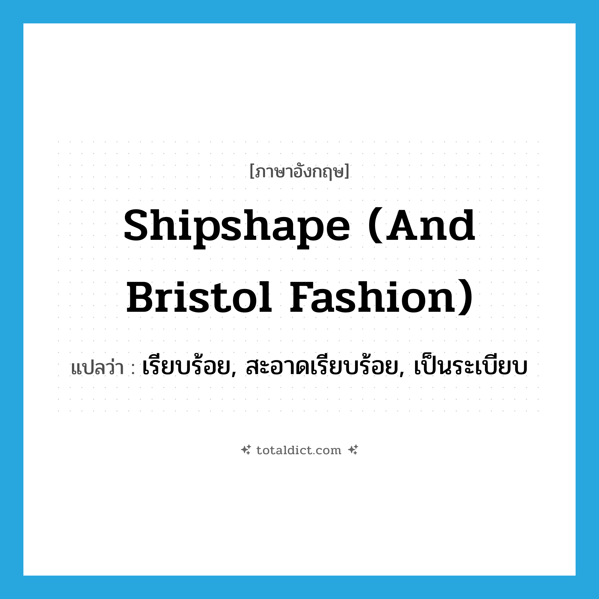 shipshape (and Bristol fashion) แปลว่า?, คำศัพท์ภาษาอังกฤษ shipshape (and Bristol fashion) แปลว่า เรียบร้อย, สะอาดเรียบร้อย, เป็นระเบียบ ประเภท IDM หมวด IDM