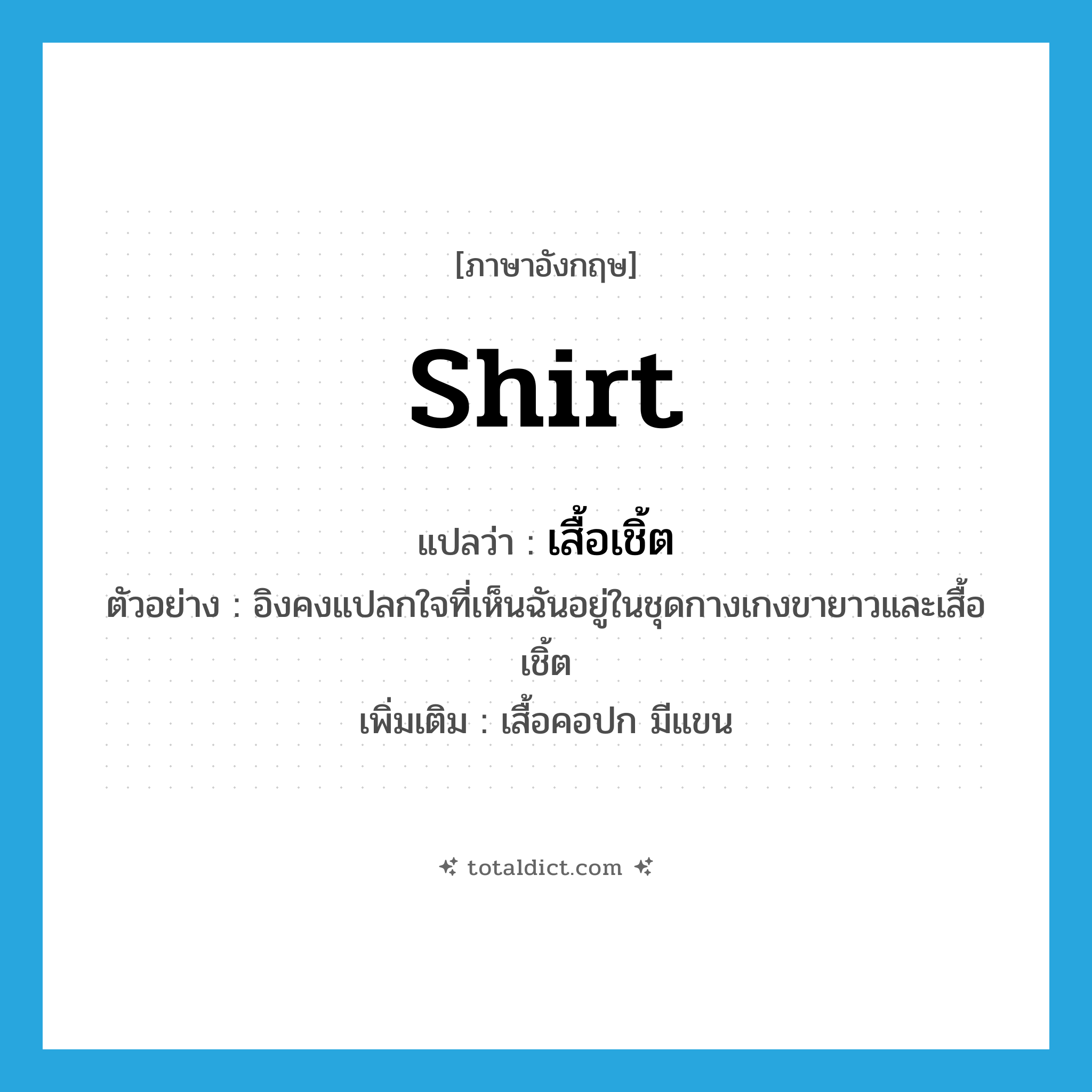 shirt แปลว่า?, คำศัพท์ภาษาอังกฤษ shirt แปลว่า เสื้อเชิ้ต ประเภท N ตัวอย่าง อิงคงแปลกใจที่เห็นฉันอยู่ในชุดกางเกงขายาวและเสื้อเชิ้ต เพิ่มเติม เสื้อคอปก มีแขน หมวด N