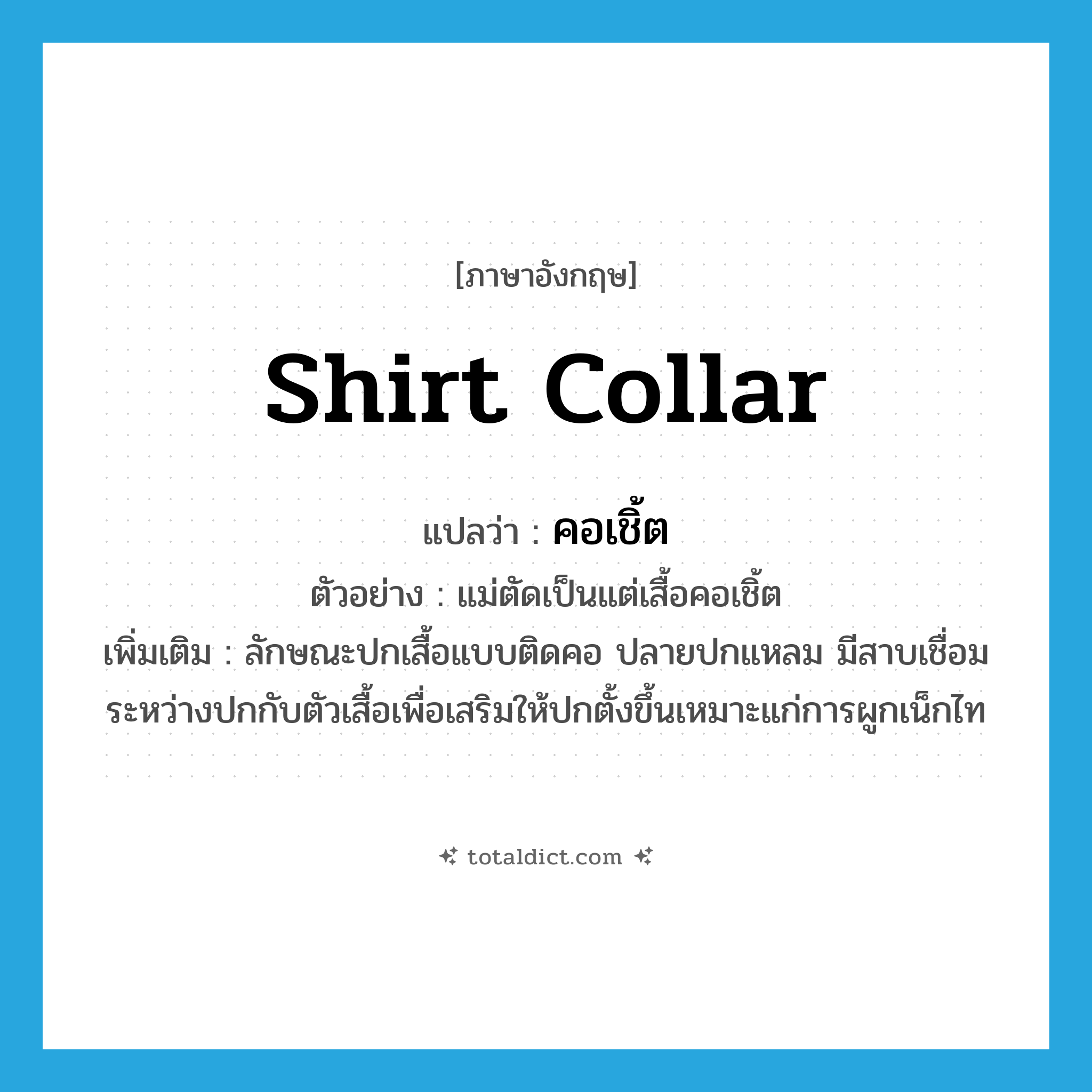 shirt collar แปลว่า?, คำศัพท์ภาษาอังกฤษ shirt collar แปลว่า คอเชิ้ต ประเภท N ตัวอย่าง แม่ตัดเป็นแต่เสื้อคอเชิ้ต เพิ่มเติม ลักษณะปกเสื้อแบบติดคอ ปลายปกแหลม มีสาบเชื่อมระหว่างปกกับตัวเสื้อเพื่อเสริมให้ปกตั้งขึ้นเหมาะแก่การผูกเน็กไท หมวด N