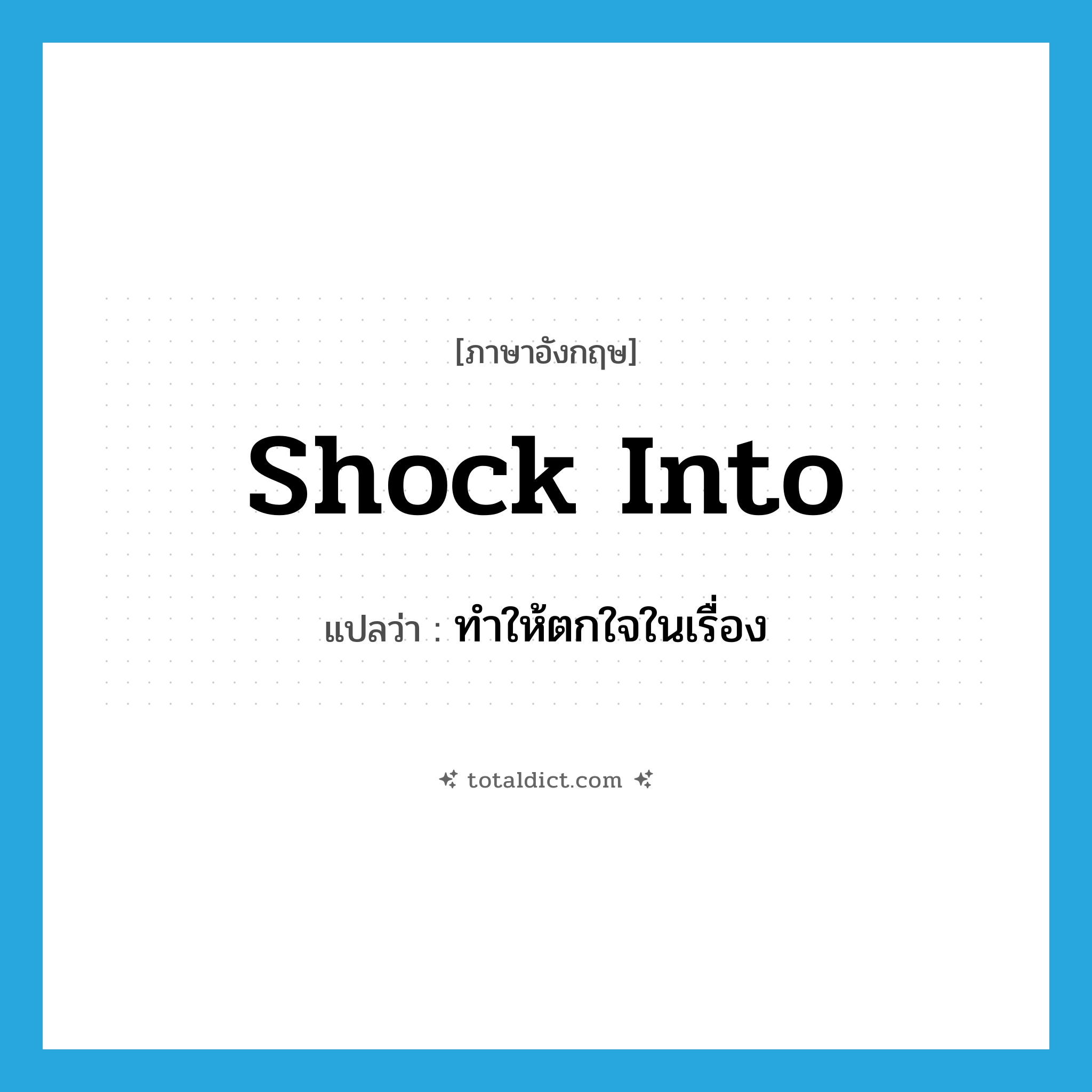 shock into แปลว่า?, คำศัพท์ภาษาอังกฤษ shock into แปลว่า ทำให้ตกใจในเรื่อง ประเภท PHRV หมวด PHRV