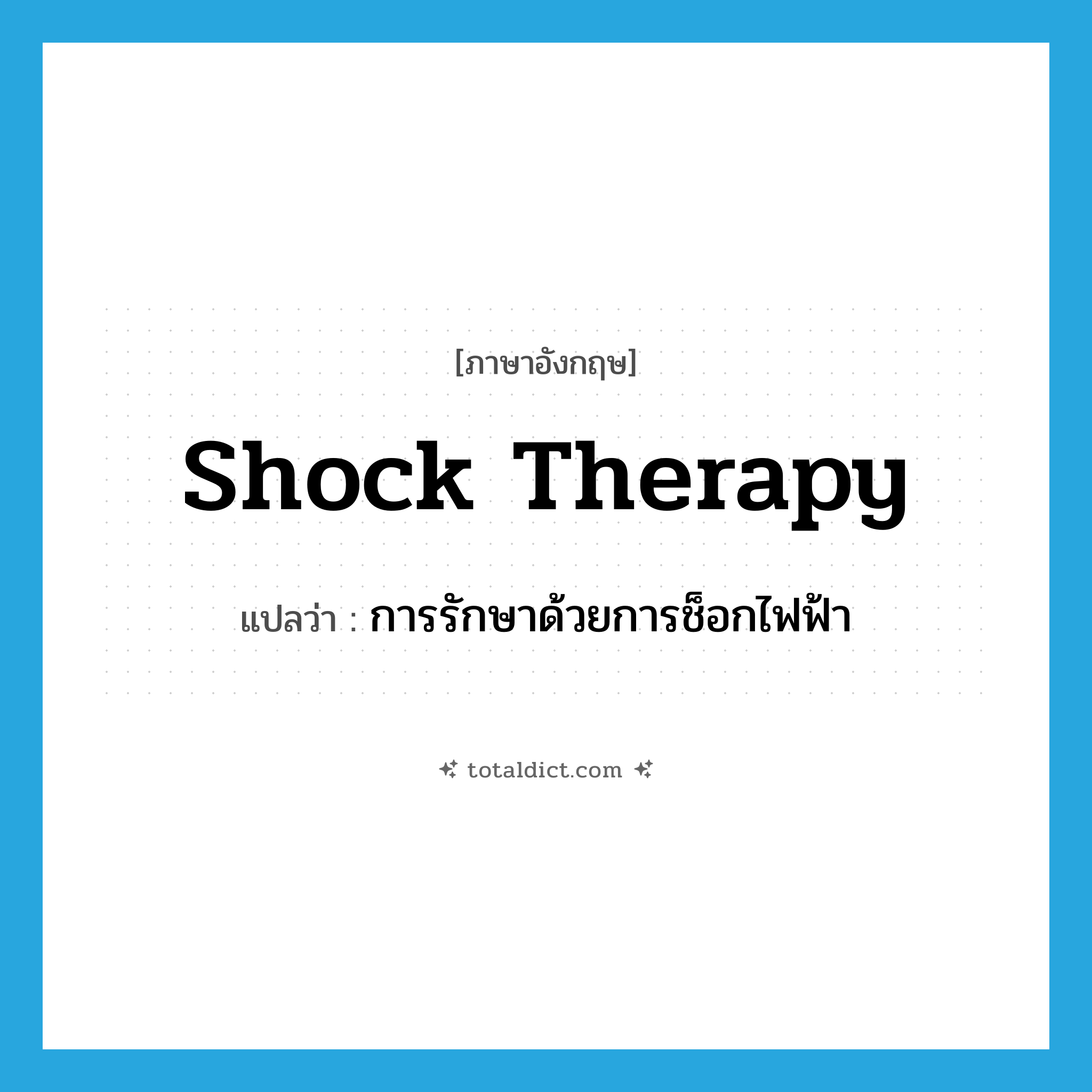 shock therapy แปลว่า?, คำศัพท์ภาษาอังกฤษ shock therapy แปลว่า การรักษาด้วยการช็อกไฟฟ้า ประเภท N หมวด N