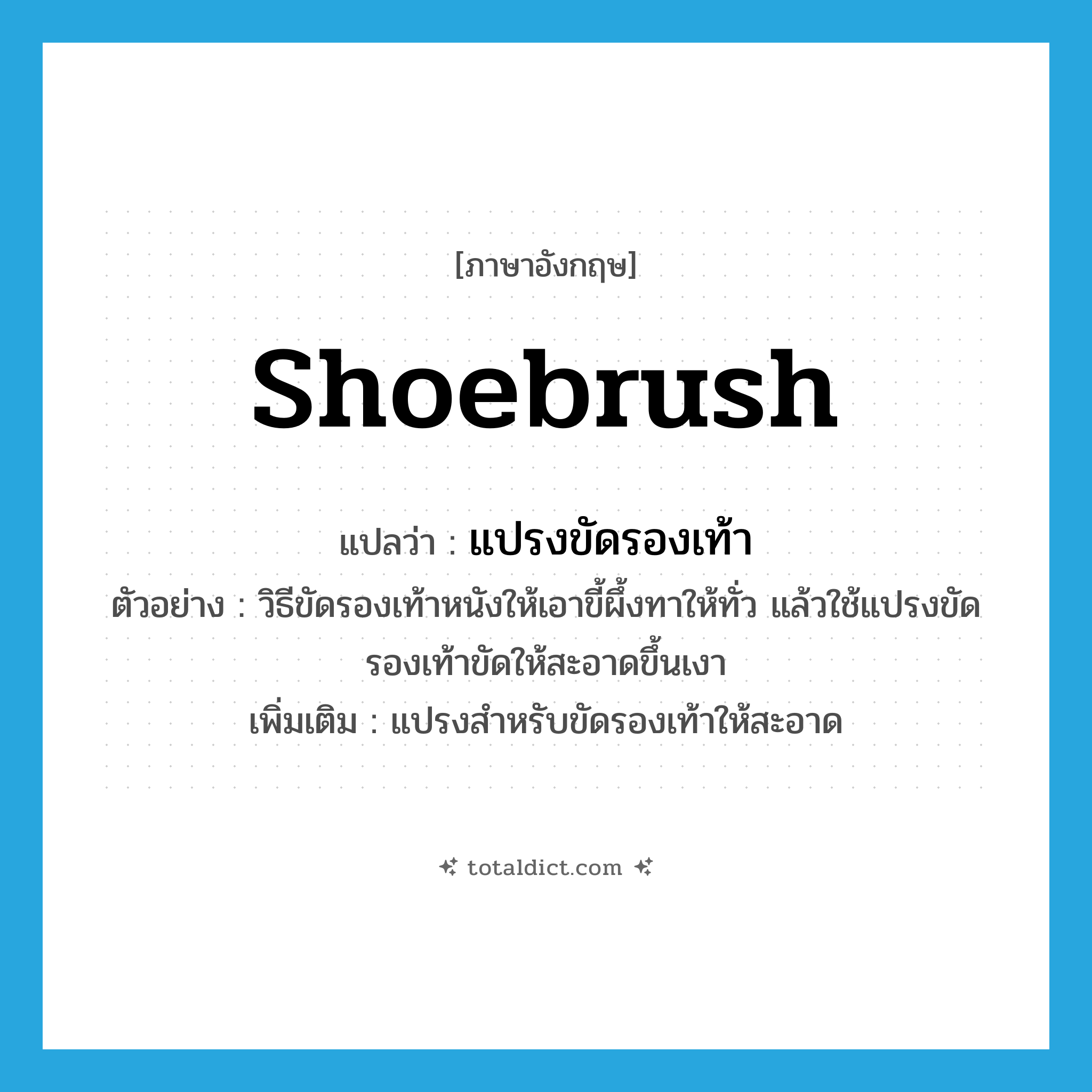 shoebrush แปลว่า?, คำศัพท์ภาษาอังกฤษ shoebrush แปลว่า แปรงขัดรองเท้า ประเภท N ตัวอย่าง วิธีขัดรองเท้าหนังให้เอาขี้ผึ้งทาให้ทั่ว แล้วใช้แปรงขัดรองเท้าขัดให้สะอาดขึ้นเงา เพิ่มเติม แปรงสำหรับขัดรองเท้าให้สะอาด หมวด N