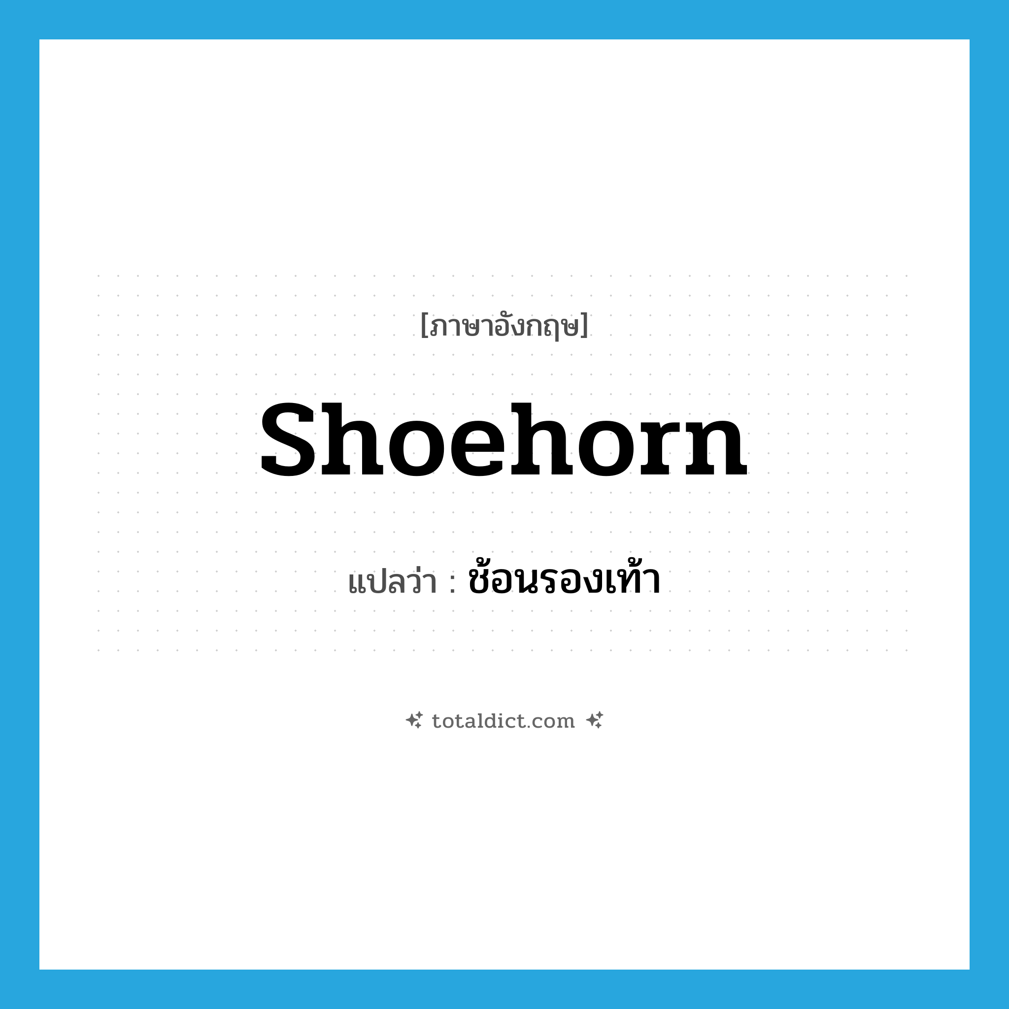 shoehorn แปลว่า?, คำศัพท์ภาษาอังกฤษ shoehorn แปลว่า ช้อนรองเท้า ประเภท N หมวด N