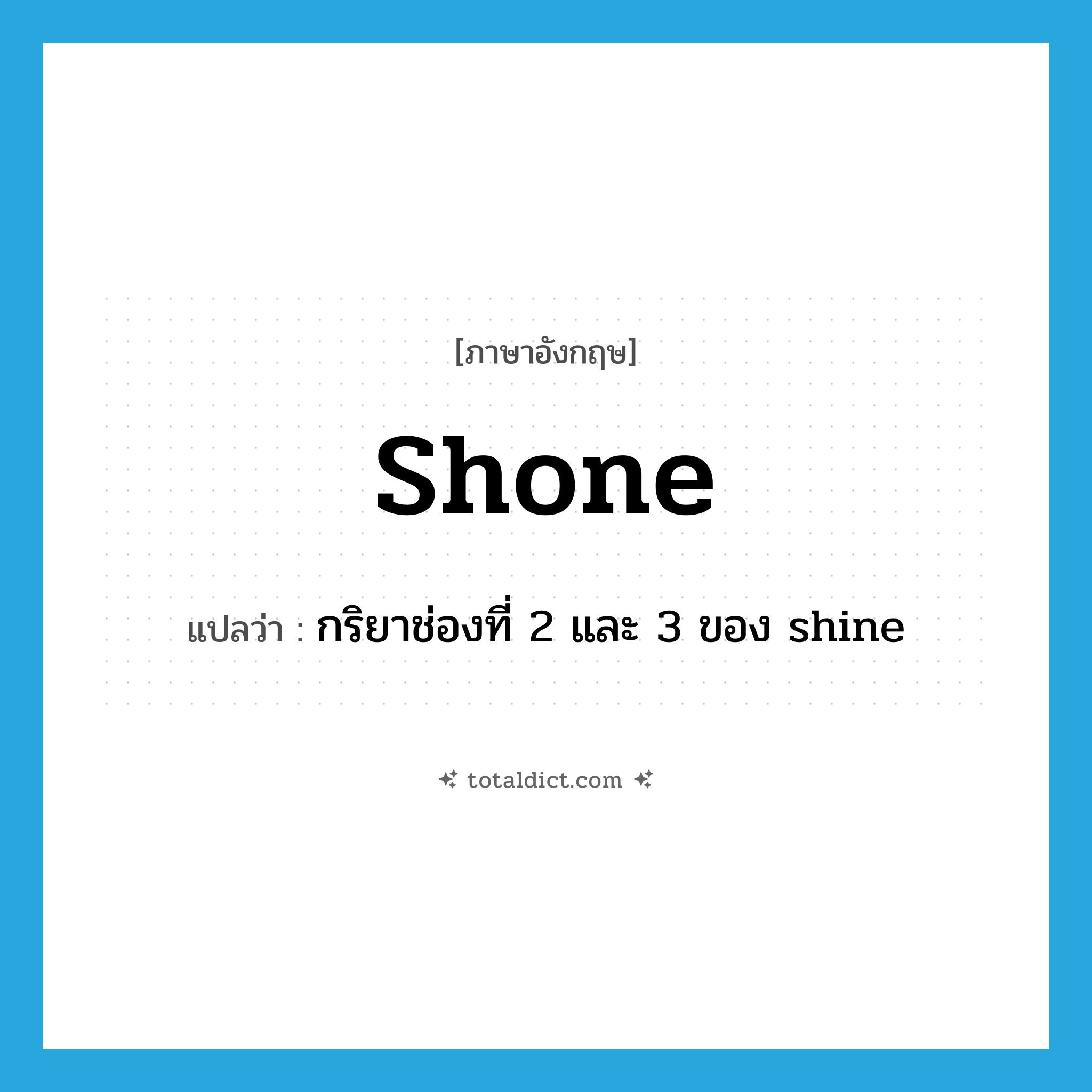 shone แปลว่า?, คำศัพท์ภาษาอังกฤษ shone แปลว่า กริยาช่องที่ 2 และ 3 ของ shine ประเภท VT หมวด VT