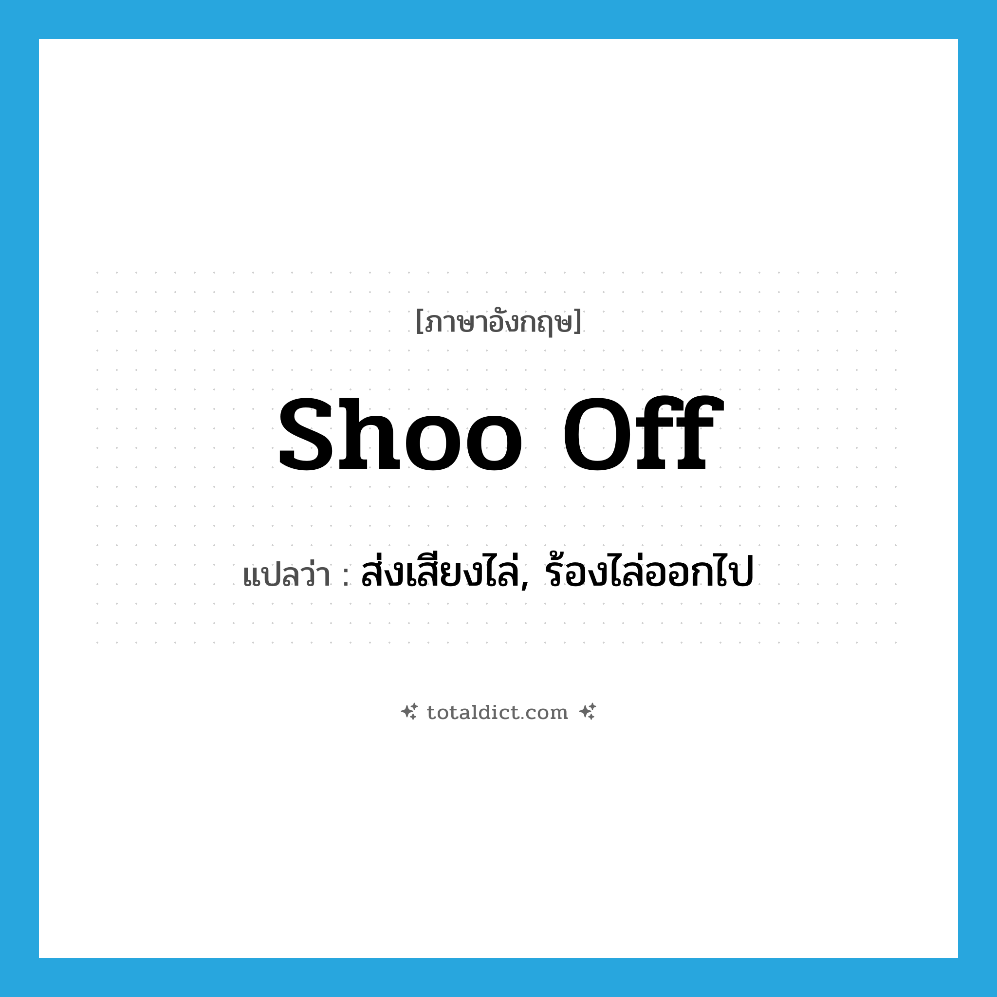 shoo off แปลว่า?, คำศัพท์ภาษาอังกฤษ shoo off แปลว่า ส่งเสียงไล่, ร้องไล่ออกไป ประเภท PHRV หมวด PHRV