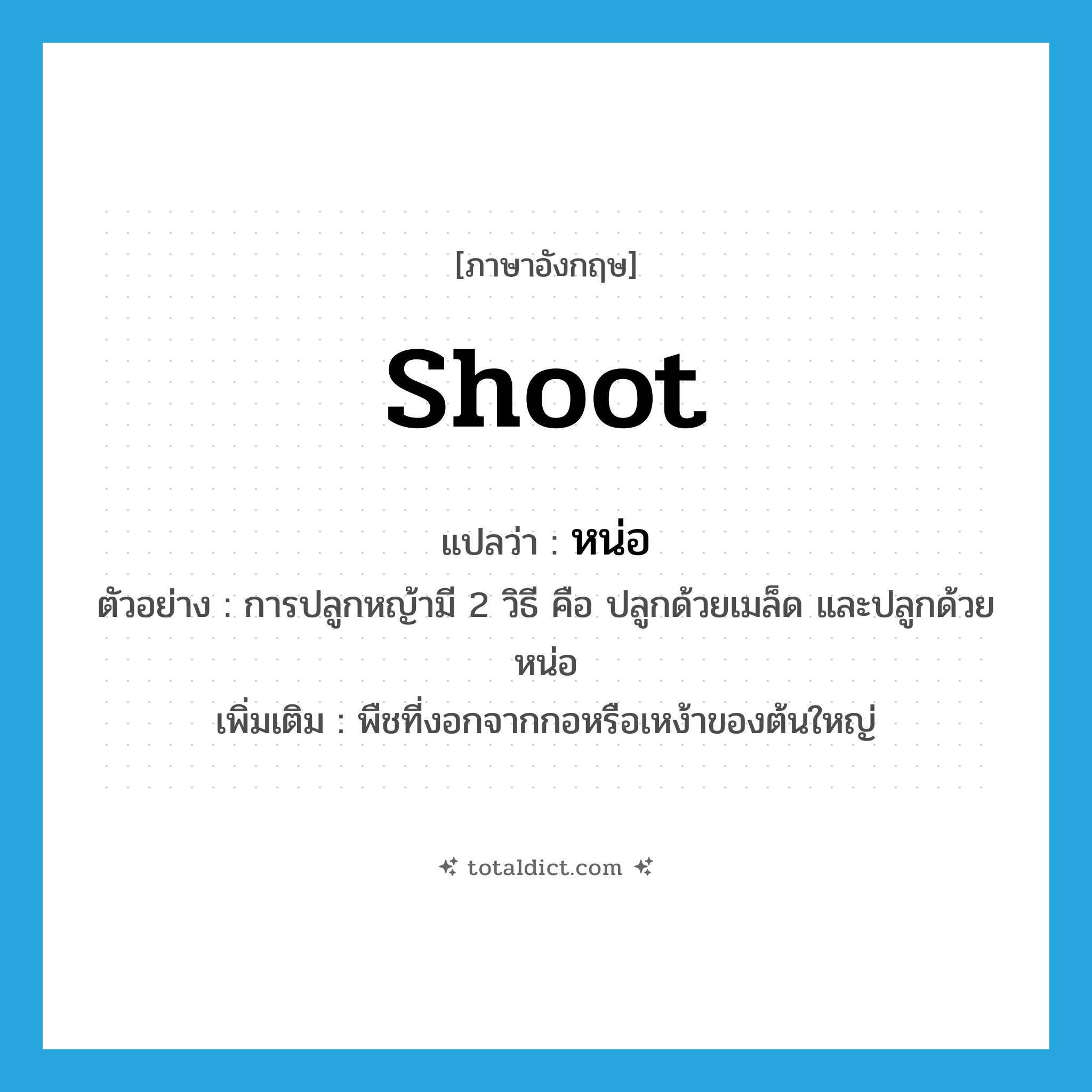 shoot แปลว่า?, คำศัพท์ภาษาอังกฤษ shoot แปลว่า หน่อ ประเภท N ตัวอย่าง การปลูกหญ้ามี 2 วิธี คือ ปลูกด้วยเมล็ด และปลูกด้วยหน่อ เพิ่มเติม พืชที่งอกจากกอหรือเหง้าของต้นใหญ่ หมวด N