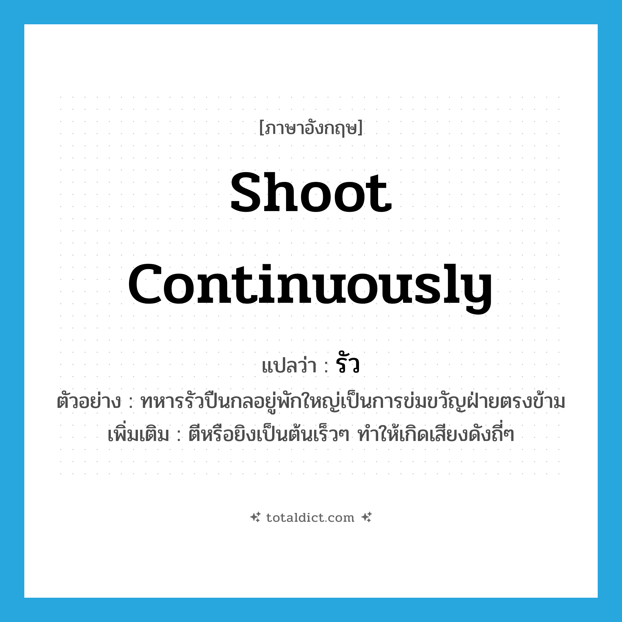 รัว ภาษาอังกฤษ?, คำศัพท์ภาษาอังกฤษ รัว แปลว่า shoot continuously ประเภท V ตัวอย่าง ทหารรัวปืนกลอยู่พักใหญ่เป็นการข่มขวัญฝ่ายตรงข้าม เพิ่มเติม ตีหรือยิงเป็นต้นเร็วๆ ทำให้เกิดเสียงดังถี่ๆ หมวด V