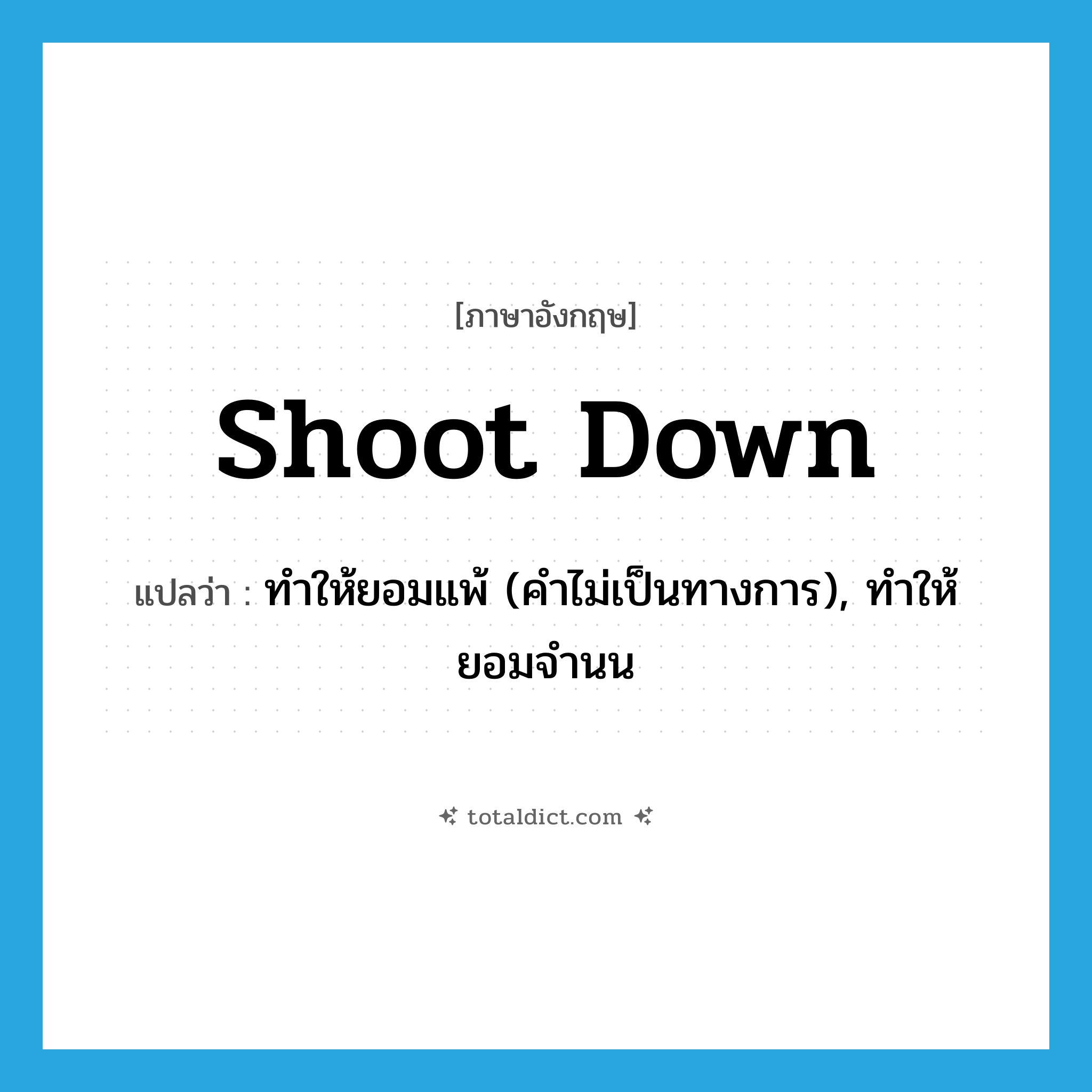 shoot down แปลว่า?, คำศัพท์ภาษาอังกฤษ shoot down แปลว่า ทำให้ยอมแพ้ (คำไม่เป็นทางการ), ทำให้ยอมจำนน ประเภท PHRV หมวด PHRV