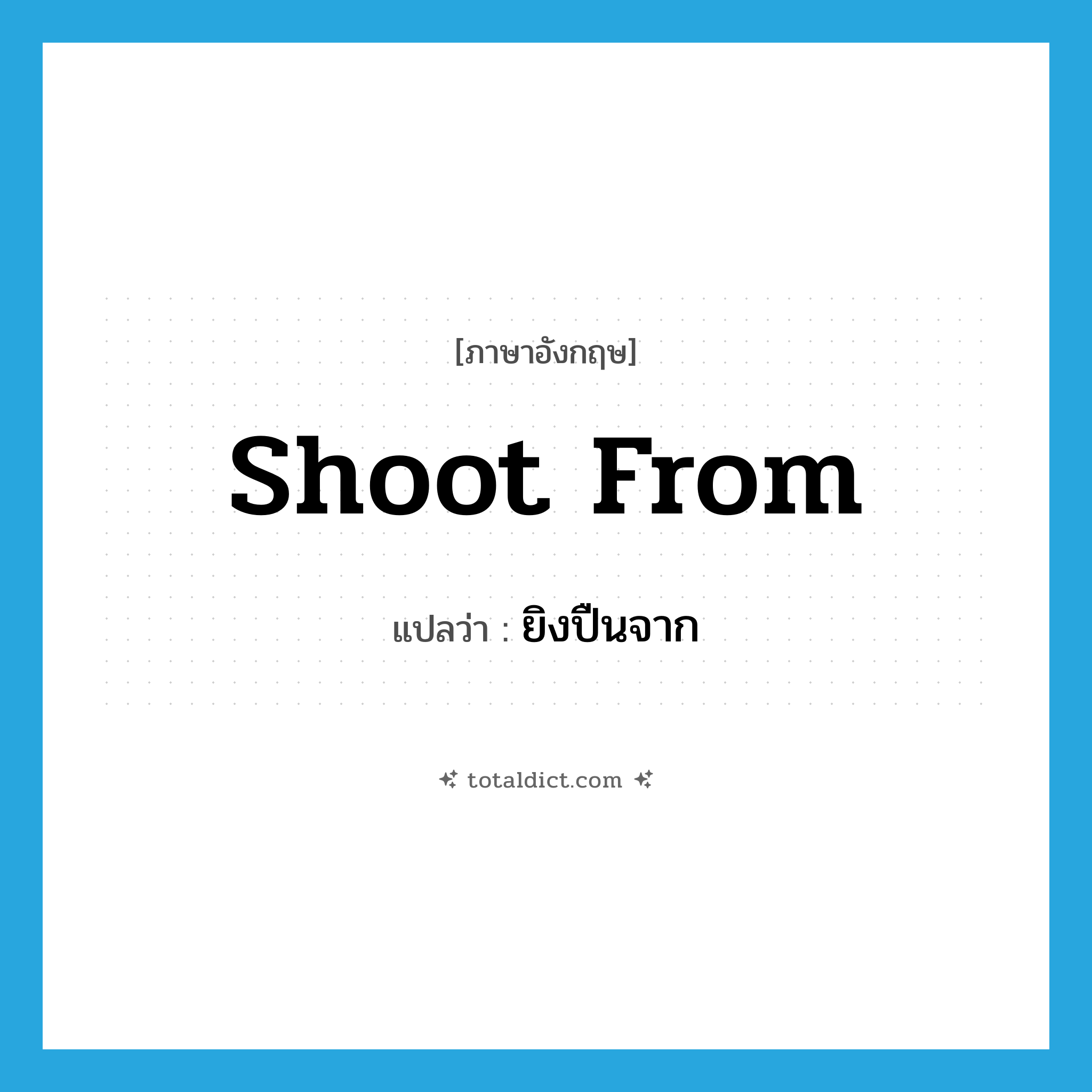 shoot from แปลว่า?, คำศัพท์ภาษาอังกฤษ shoot from แปลว่า ยิงปืนจาก ประเภท PHRV หมวด PHRV