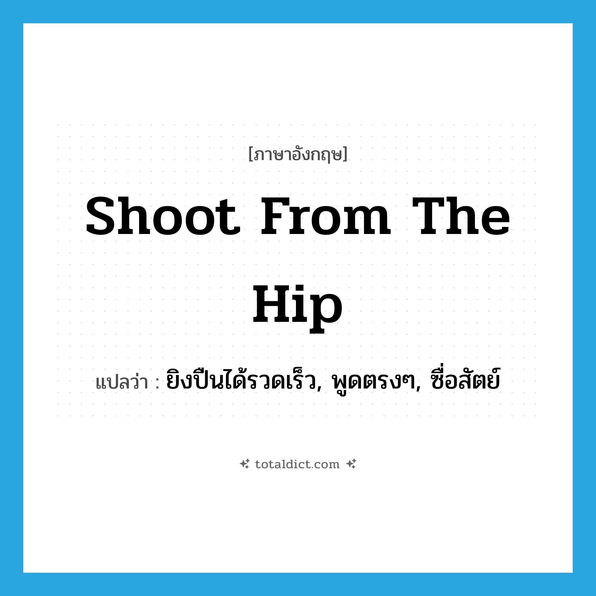 shoot from the hip แปลว่า?, คำศัพท์ภาษาอังกฤษ shoot from the hip แปลว่า ยิงปืนได้รวดเร็ว, พูดตรงๆ, ซื่อสัตย์ ประเภท IDM หมวด IDM