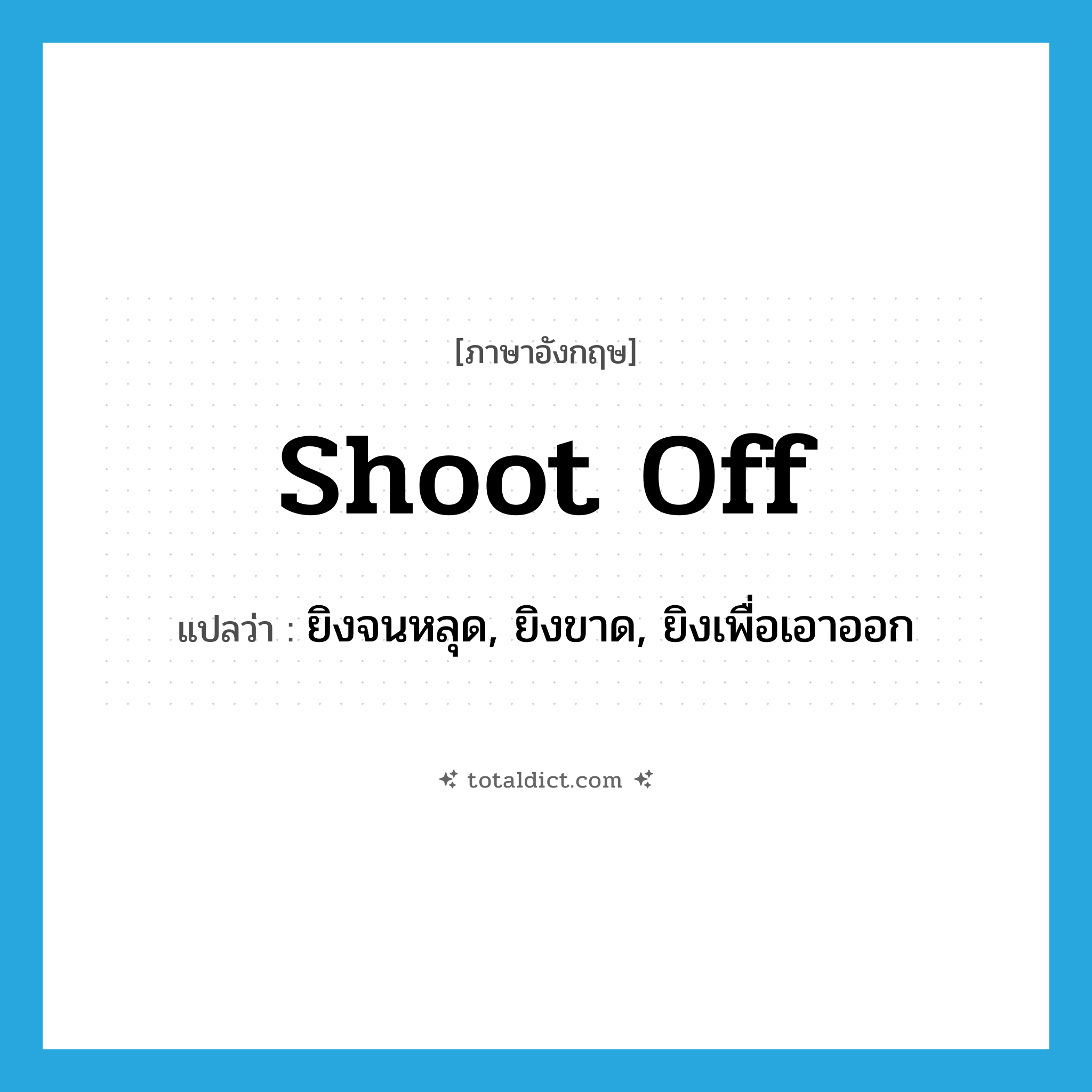 shoot off แปลว่า?, คำศัพท์ภาษาอังกฤษ shoot off แปลว่า ยิงจนหลุด, ยิงขาด, ยิงเพื่อเอาออก ประเภท PHRV หมวด PHRV
