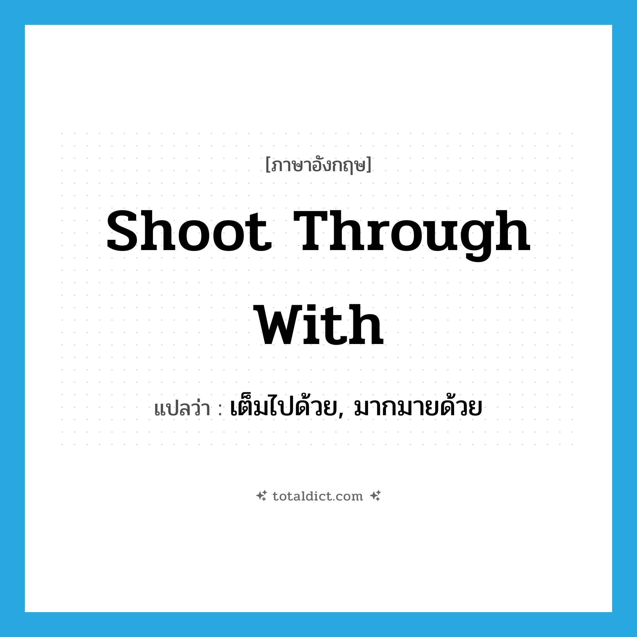shoot through with แปลว่า?, คำศัพท์ภาษาอังกฤษ shoot through with แปลว่า เต็มไปด้วย, มากมายด้วย ประเภท PHRV หมวด PHRV
