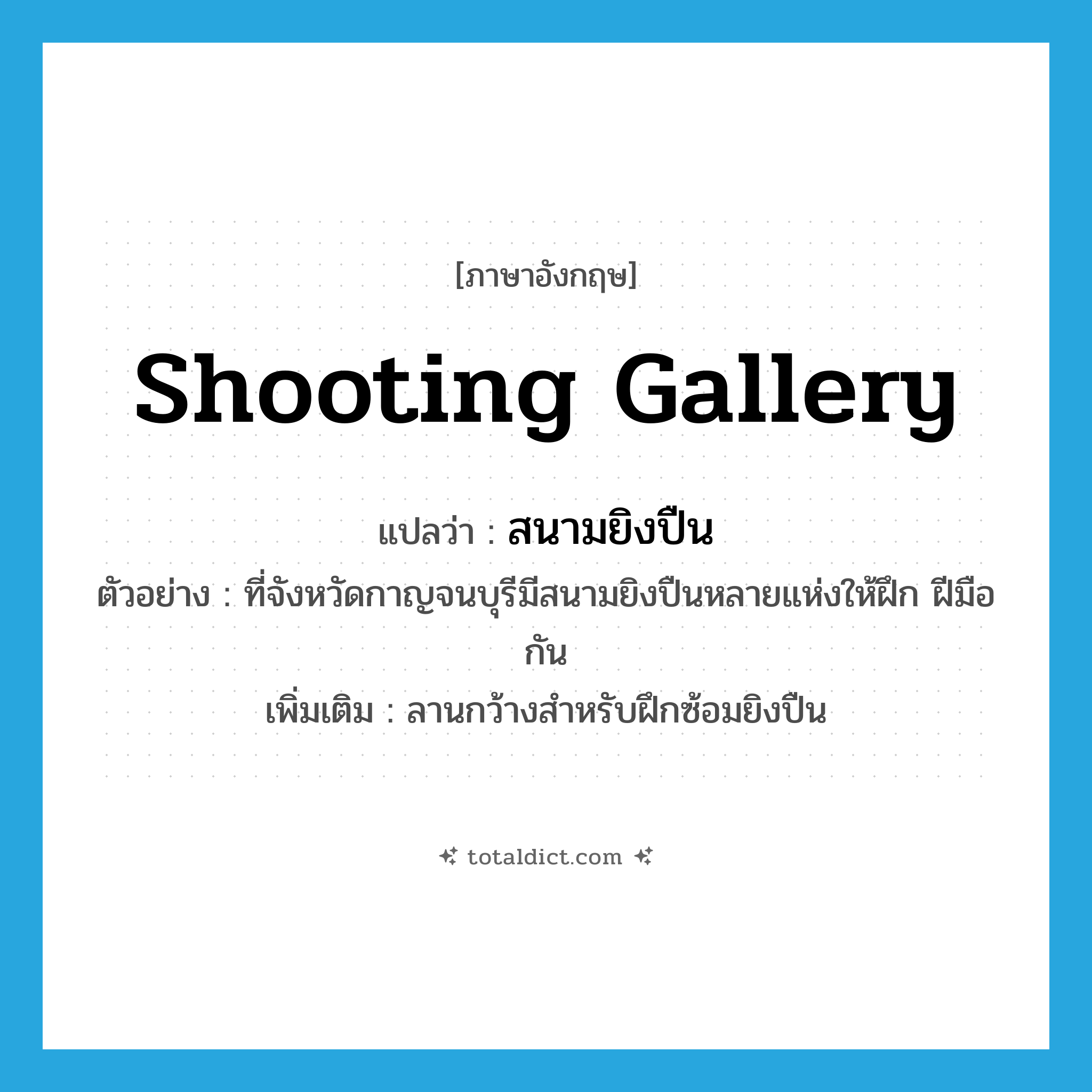 shooting gallery แปลว่า?, คำศัพท์ภาษาอังกฤษ shooting gallery แปลว่า สนามยิงปืน ประเภท N ตัวอย่าง ที่จังหวัดกาญจนบุรีมีสนามยิงปืนหลายแห่งให้ฝึก ฝีมือกัน เพิ่มเติม ลานกว้างสำหรับฝึกซ้อมยิงปืน หมวด N