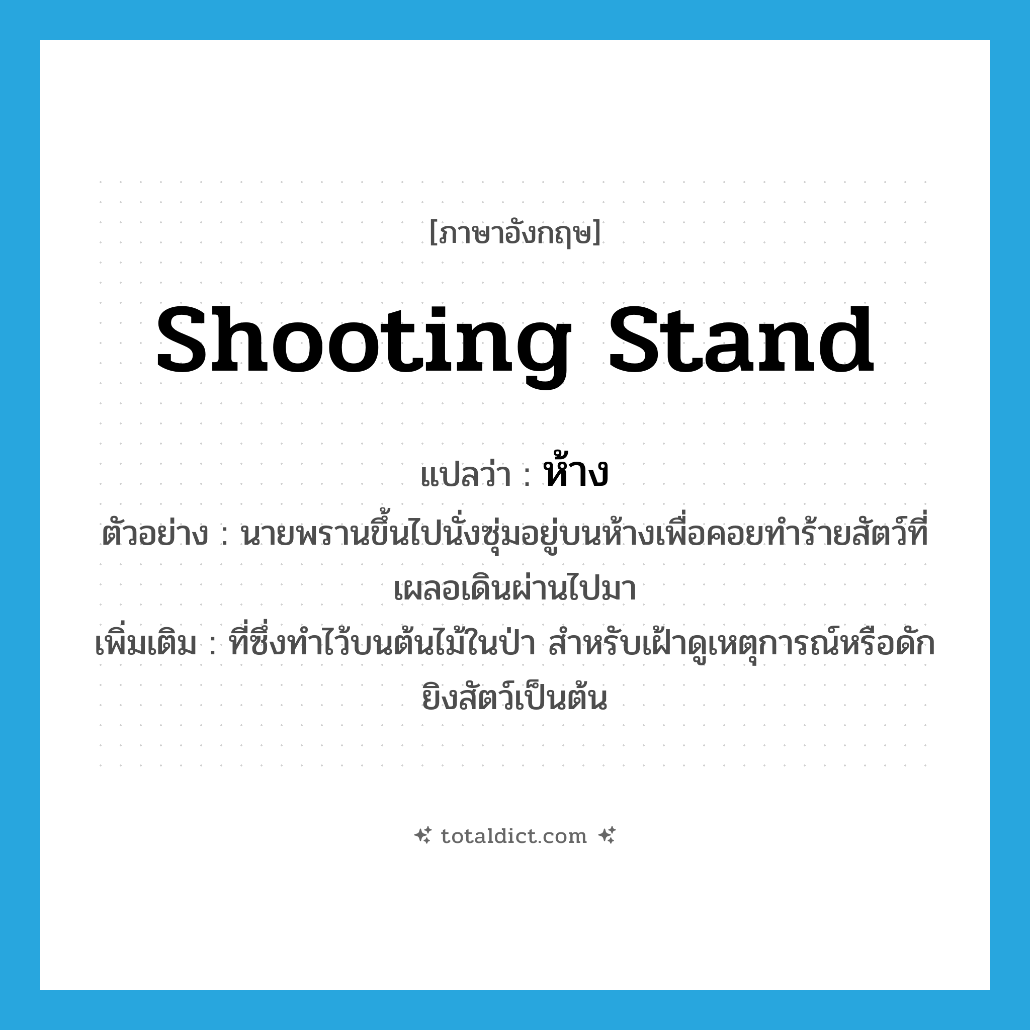 ห้าง ภาษาอังกฤษ?, คำศัพท์ภาษาอังกฤษ ห้าง แปลว่า shooting stand ประเภท N ตัวอย่าง นายพรานขึ้นไปนั่งซุ่มอยู่บนห้างเพื่อคอยทำร้ายสัตว์ที่เผลอเดินผ่านไปมา เพิ่มเติม ที่ซึ่งทำไว้บนต้นไม้ในป่า สำหรับเฝ้าดูเหตุการณ์หรือดักยิงสัตว์เป็นต้น หมวด N