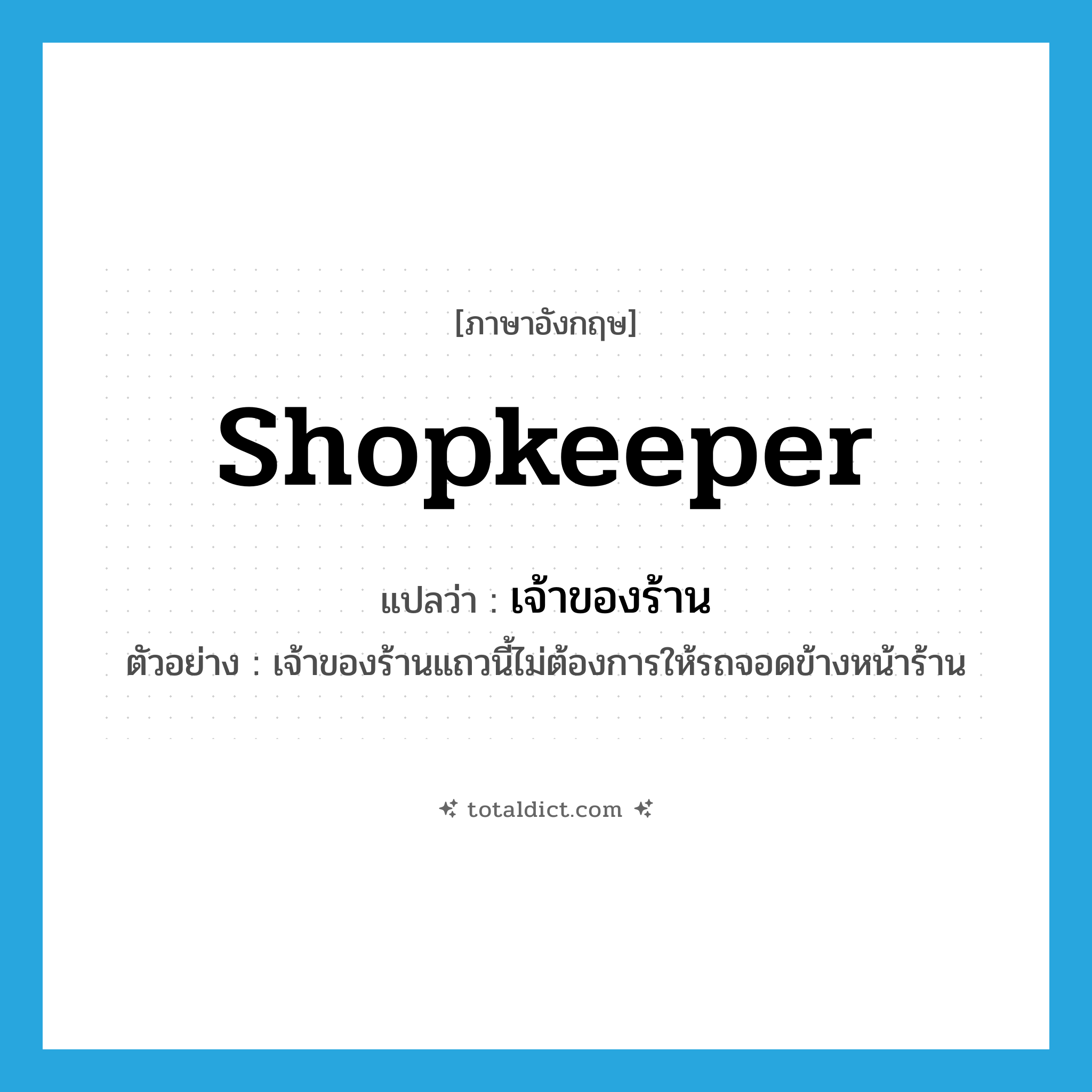 เจ้าของร้าน ภาษาอังกฤษ?, คำศัพท์ภาษาอังกฤษ เจ้าของร้าน แปลว่า shopkeeper ประเภท N ตัวอย่าง เจ้าของร้านแถวนี้ไม่ต้องการให้รถจอดข้างหน้าร้าน หมวด N