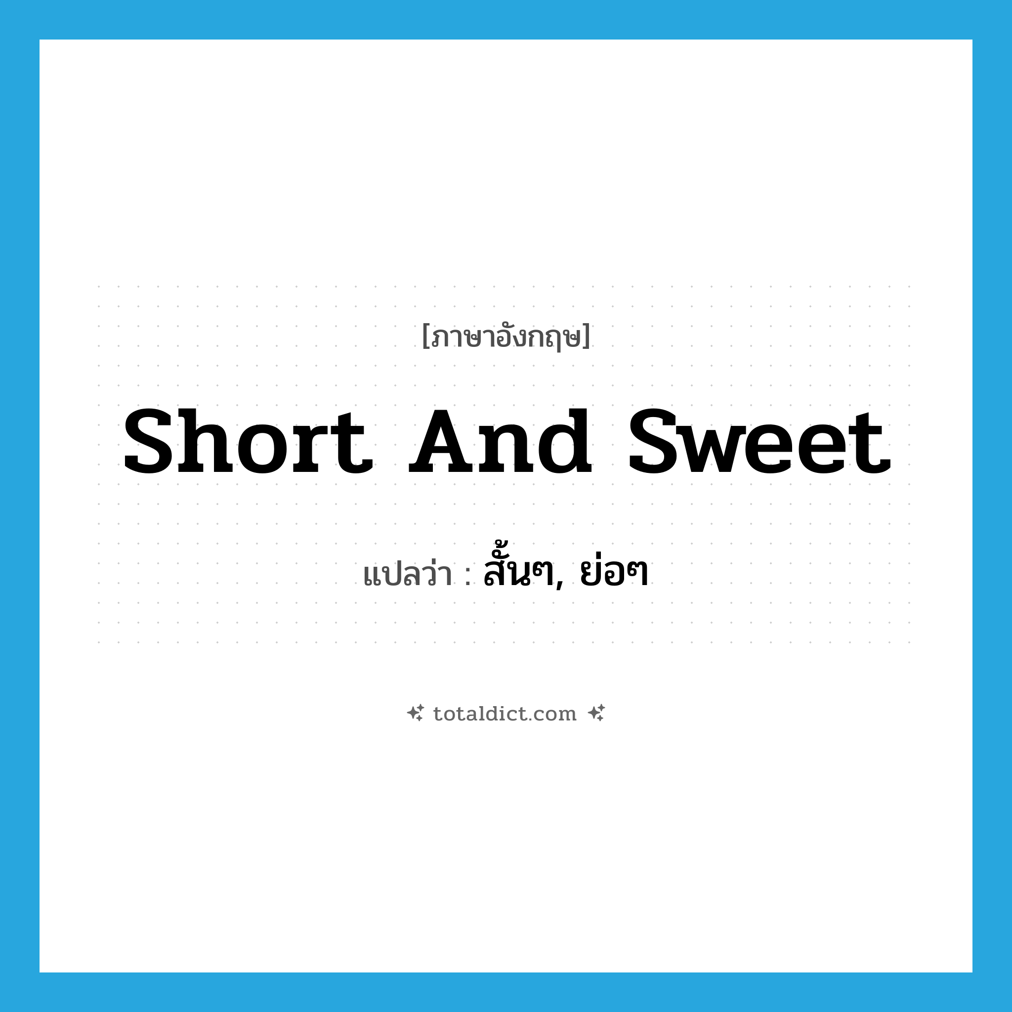 short and sweet แปลว่า?, คำศัพท์ภาษาอังกฤษ short and sweet แปลว่า สั้นๆ, ย่อๆ ประเภท IDM หมวด IDM