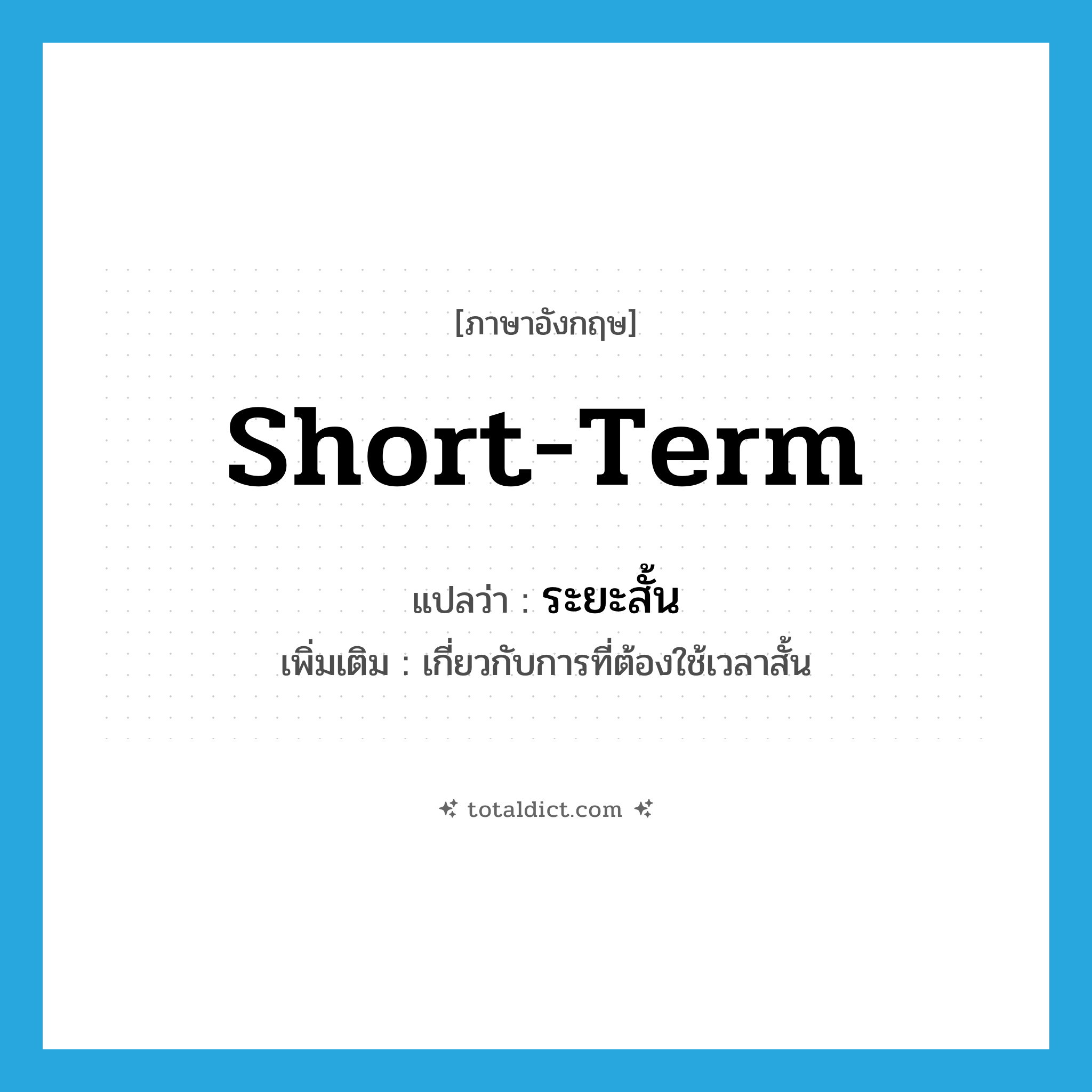 short-term แปลว่า?, คำศัพท์ภาษาอังกฤษ short-term แปลว่า ระยะสั้น ประเภท ADJ เพิ่มเติม เกี่ยวกับการที่ต้องใช้เวลาสั้น หมวด ADJ