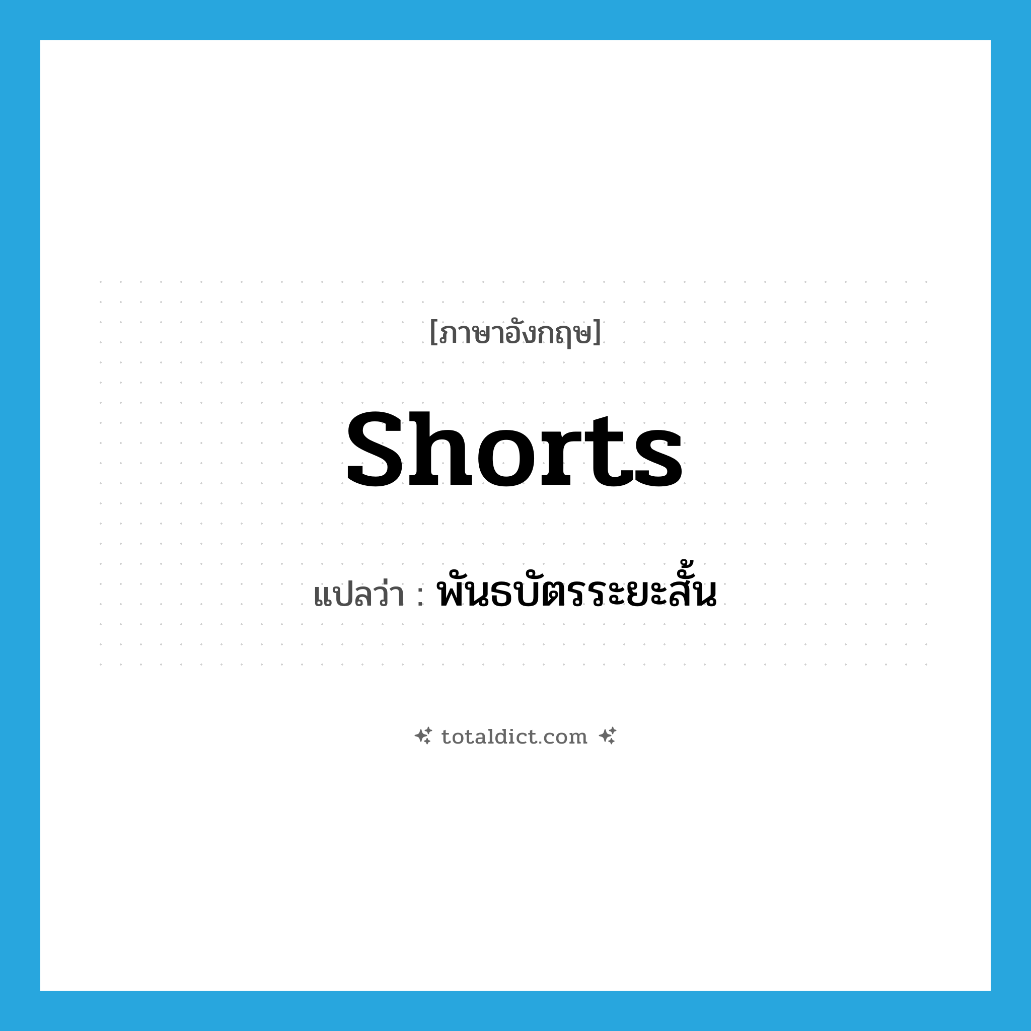 shorts แปลว่า?, คำศัพท์ภาษาอังกฤษ shorts แปลว่า พันธบัตรระยะสั้น ประเภท N หมวด N