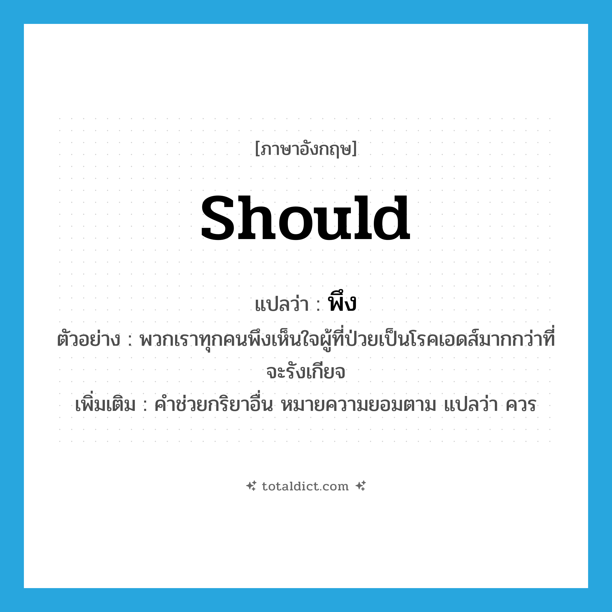 พึง ภาษาอังกฤษ?, คำศัพท์ภาษาอังกฤษ พึง แปลว่า should ประเภท AUX ตัวอย่าง พวกเราทุกคนพึงเห็นใจผู้ที่ป่วยเป็นโรคเอดส์มากกว่าที่จะรังเกียจ เพิ่มเติม คำช่วยกริยาอื่น หมายความยอมตาม แปลว่า ควร หมวด AUX