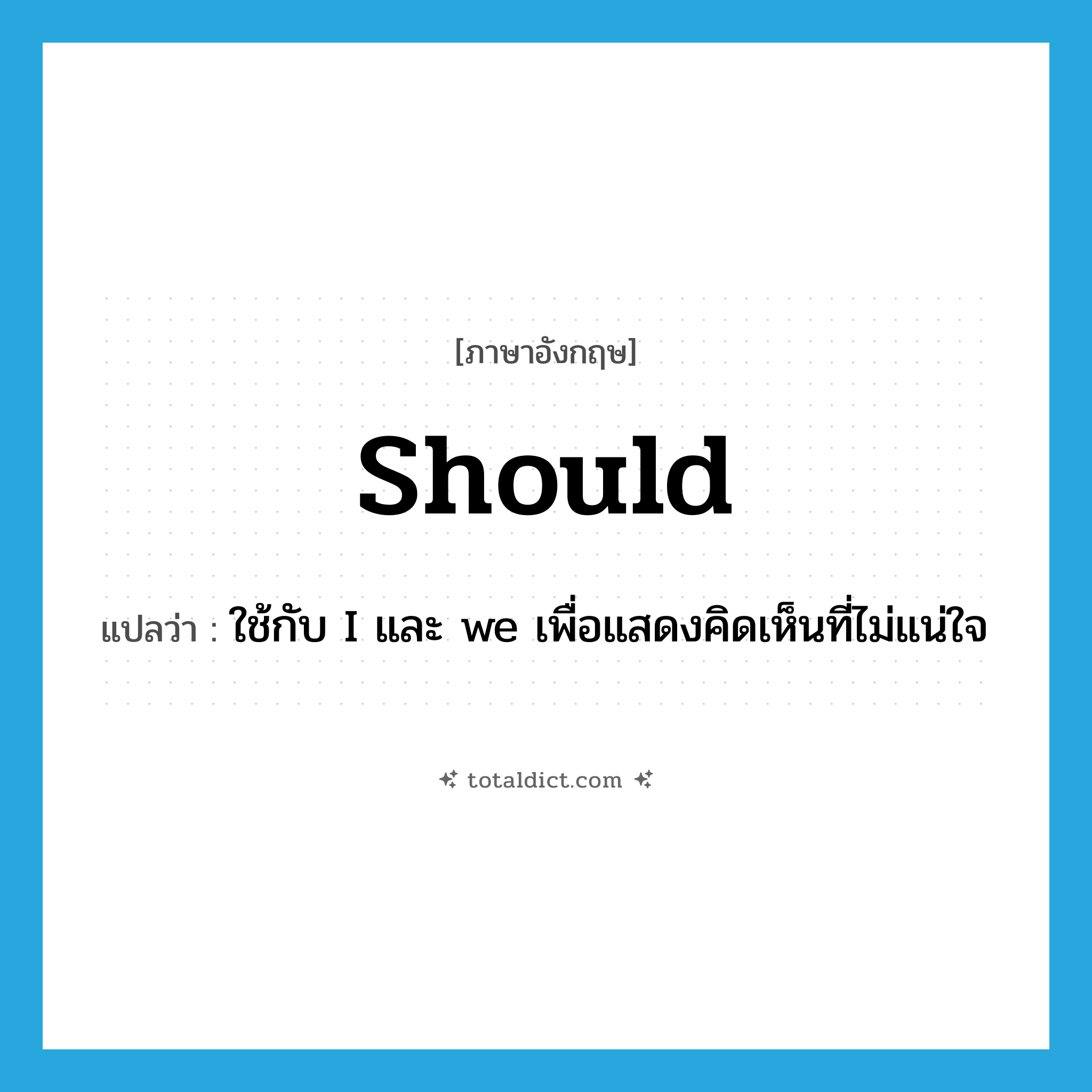 should แปลว่า?, คำศัพท์ภาษาอังกฤษ should แปลว่า ใช้กับ I และ we เพื่อแสดงคิดเห็นที่ไม่แน่ใจ ประเภท AUX หมวด AUX