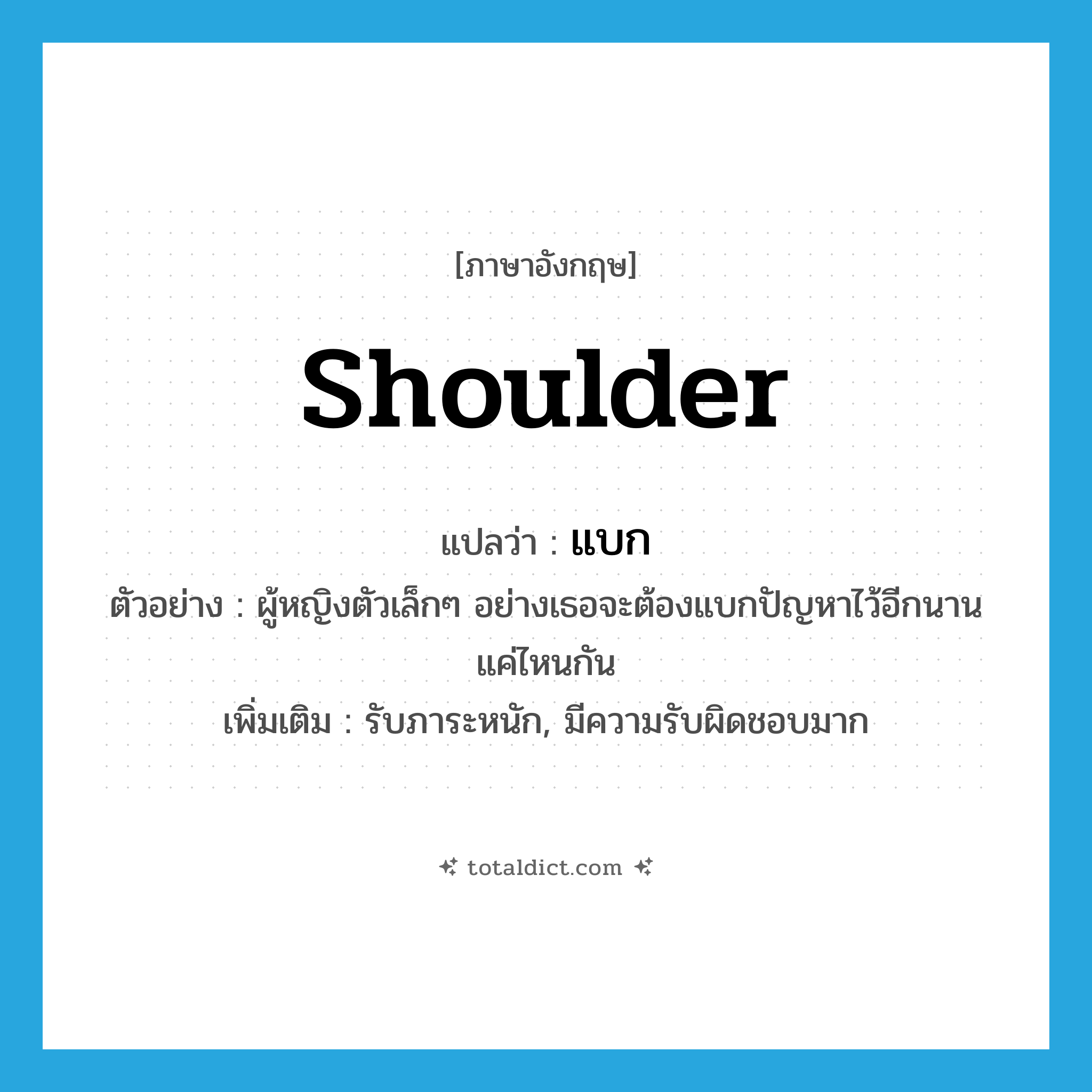 shoulder แปลว่า?, คำศัพท์ภาษาอังกฤษ shoulder แปลว่า แบก ประเภท V ตัวอย่าง ผู้หญิงตัวเล็กๆ อย่างเธอจะต้องแบกปัญหาไว้อีกนานแค่ไหนกัน เพิ่มเติม รับภาระหนัก, มีความรับผิดชอบมาก หมวด V