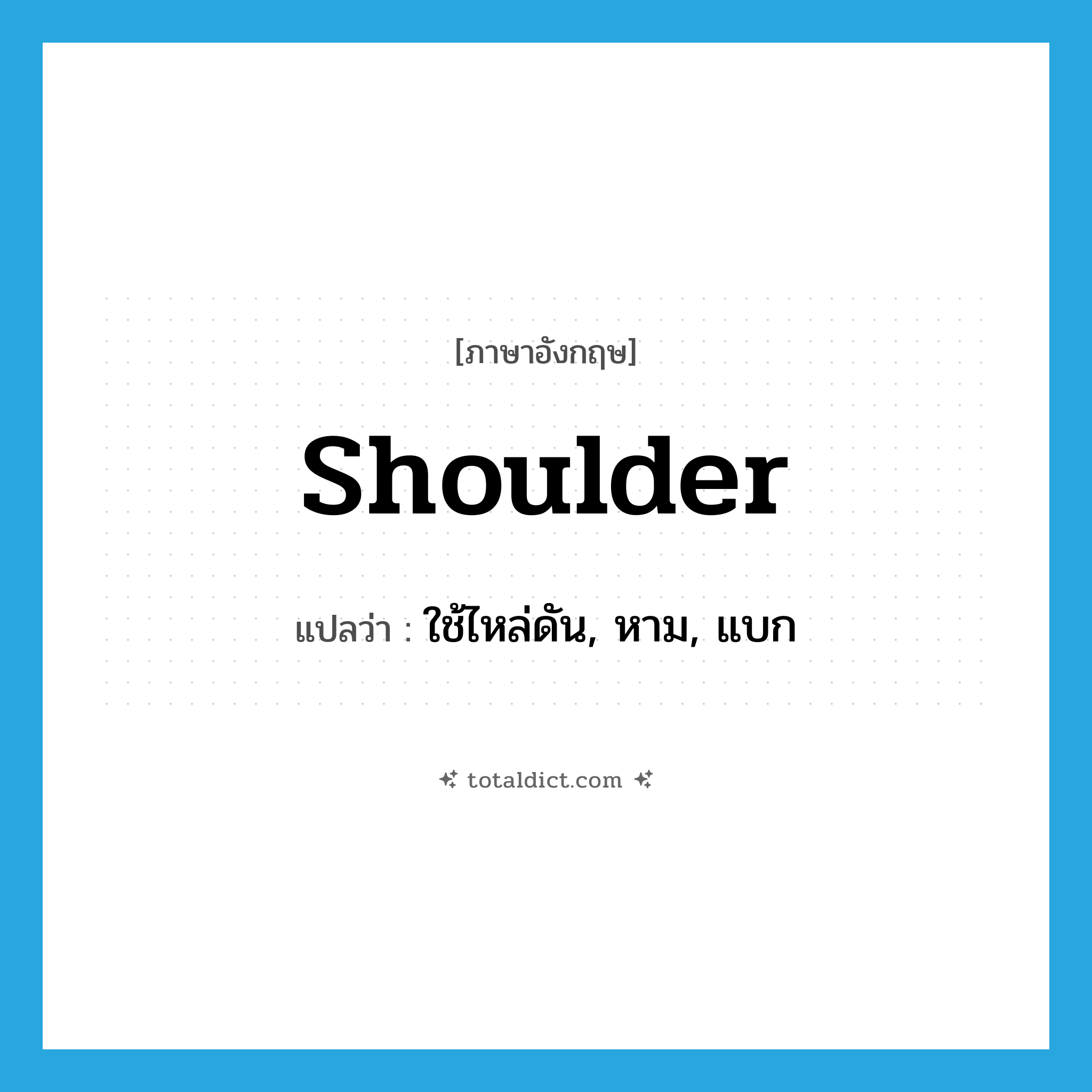 shoulder แปลว่า?, คำศัพท์ภาษาอังกฤษ shoulder แปลว่า ใช้ไหล่ดัน, หาม, แบก ประเภท VI หมวด VI