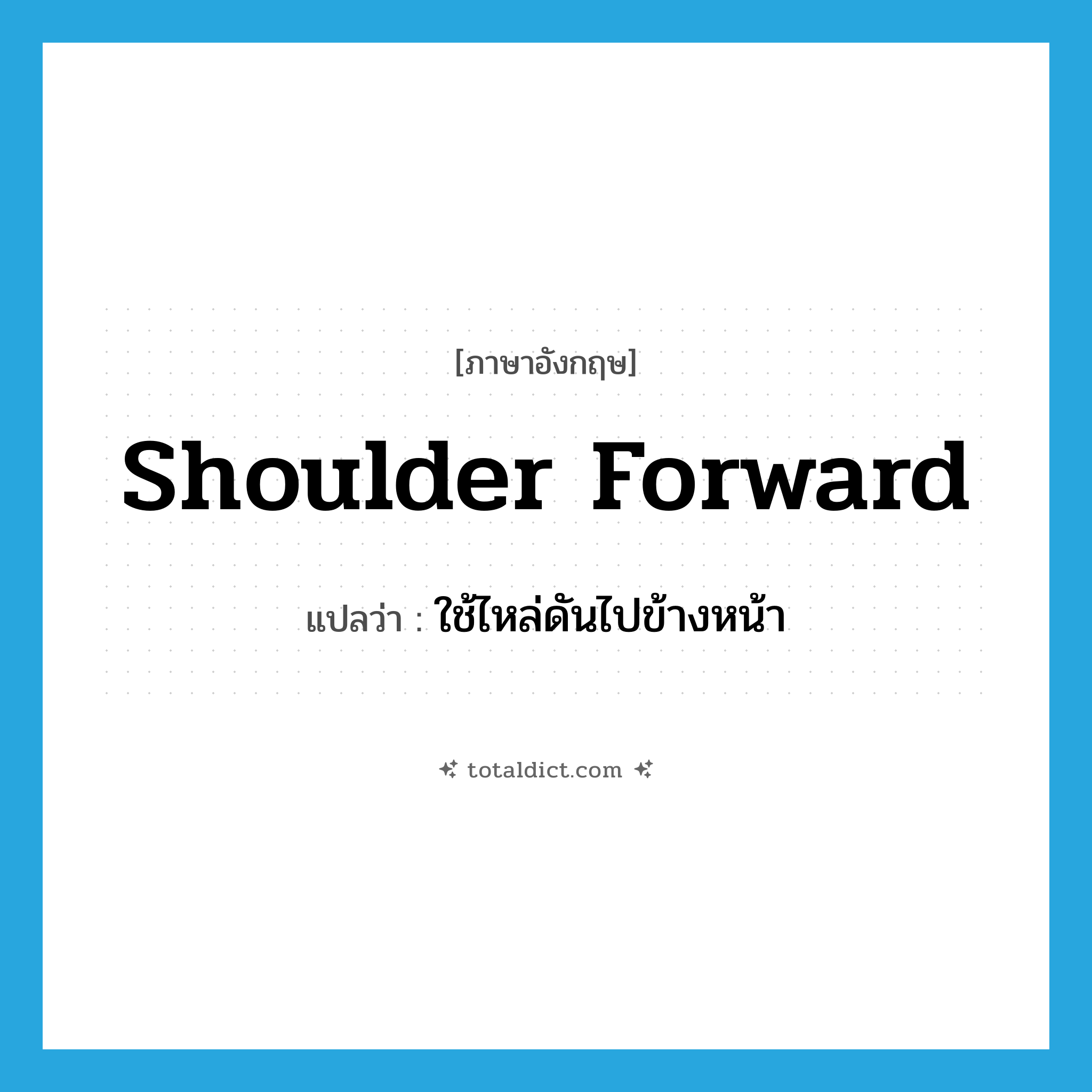 shoulder forward แปลว่า?, คำศัพท์ภาษาอังกฤษ shoulder forward แปลว่า ใช้ไหล่ดันไปข้างหน้า ประเภท PHRV หมวด PHRV