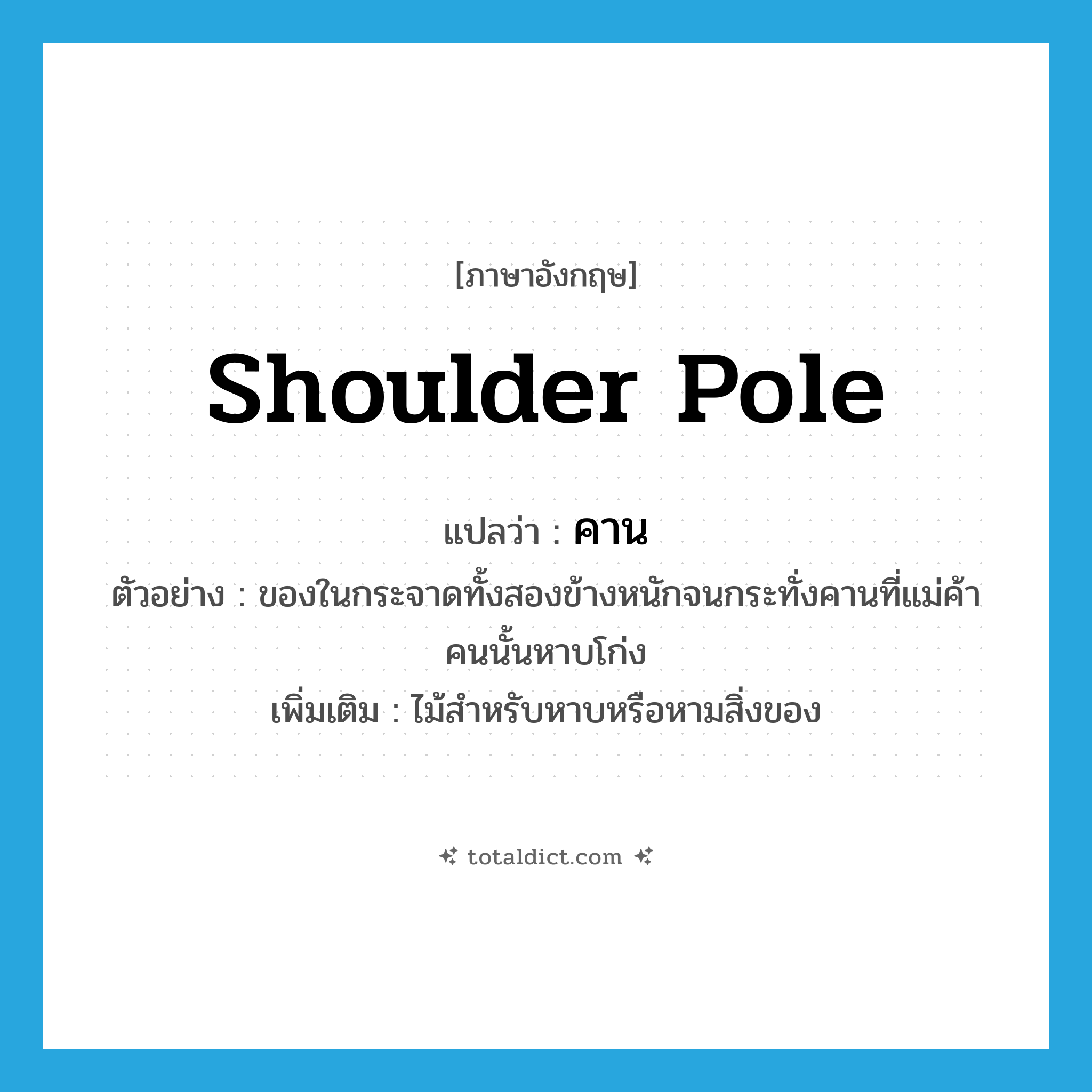 shoulder pole แปลว่า?, คำศัพท์ภาษาอังกฤษ shoulder pole แปลว่า คาน ประเภท N ตัวอย่าง ของในกระจาดทั้งสองข้างหนักจนกระทั่งคานที่แม่ค้าคนนั้นหาบโก่ง เพิ่มเติม ไม้สำหรับหาบหรือหามสิ่งของ หมวด N