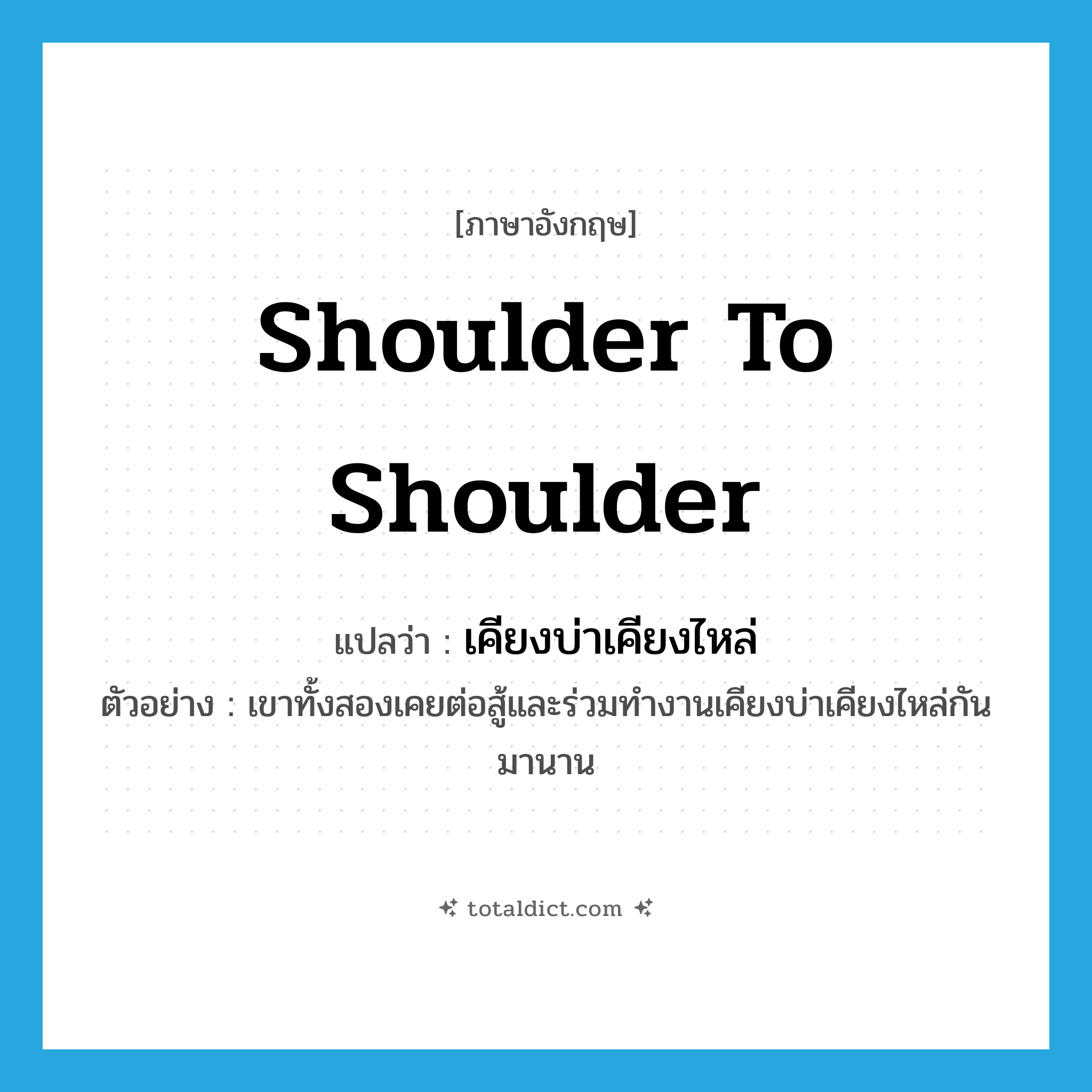 shoulder to shoulder แปลว่า?, คำศัพท์ภาษาอังกฤษ shoulder to shoulder แปลว่า เคียงบ่าเคียงไหล่ ประเภท ADV ตัวอย่าง เขาทั้งสองเคยต่อสู้และร่วมทำงานเคียงบ่าเคียงไหล่กันมานาน หมวด ADV