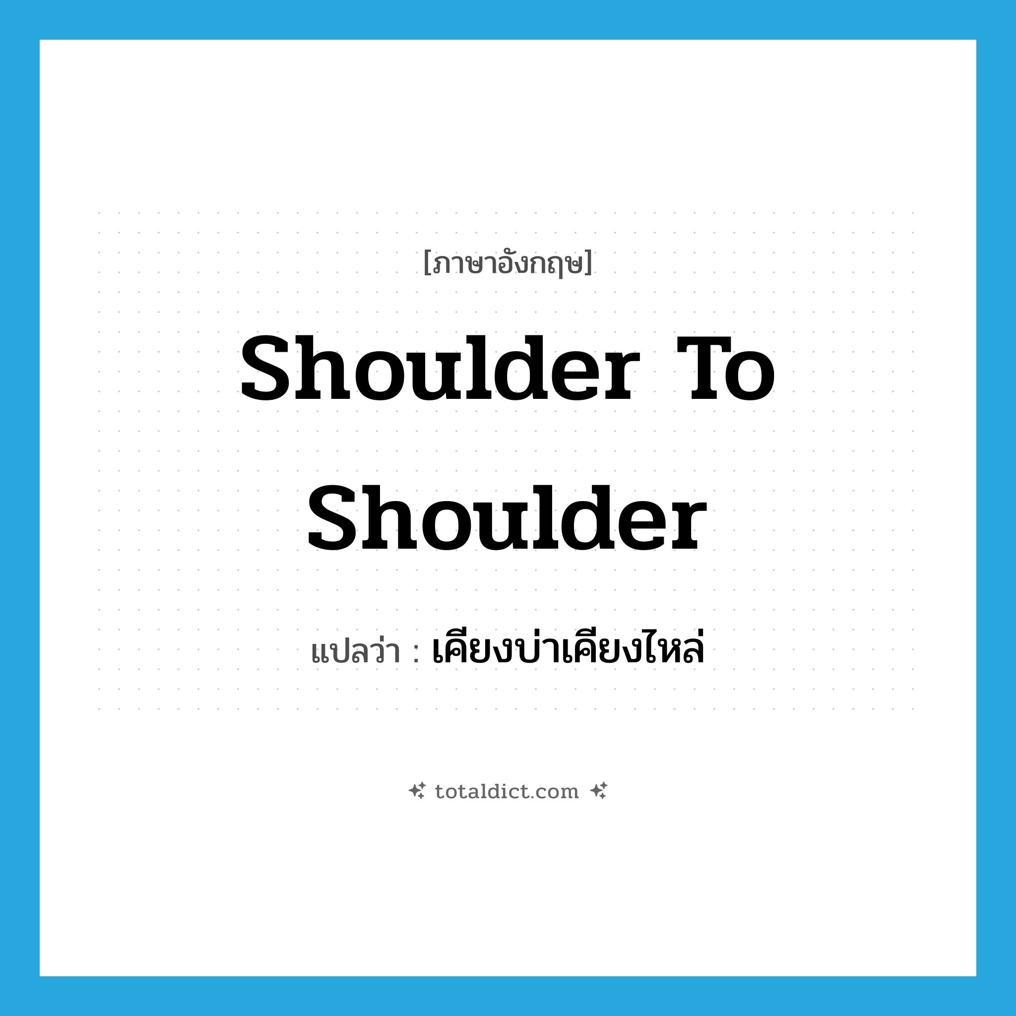 shoulder to shoulder แปลว่า?, คำศัพท์ภาษาอังกฤษ shoulder to shoulder แปลว่า เคียงบ่าเคียงไหล่ ประเภท IDM หมวด IDM