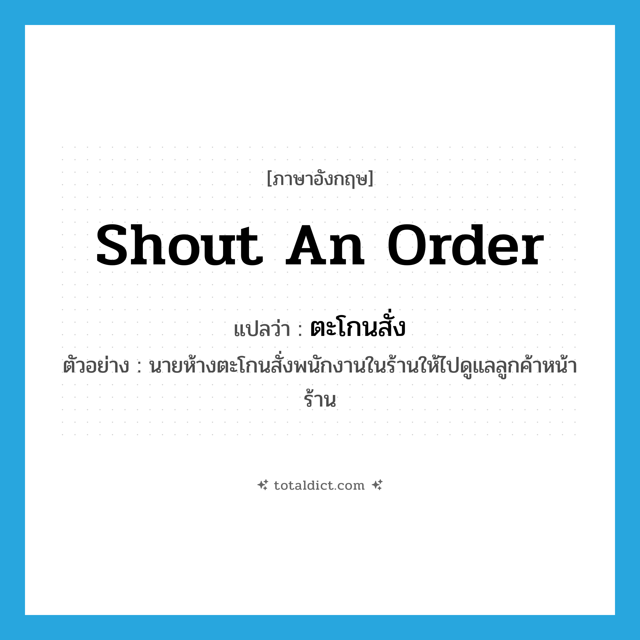 shout an order แปลว่า?, คำศัพท์ภาษาอังกฤษ shout an order แปลว่า ตะโกนสั่ง ประเภท V ตัวอย่าง นายห้างตะโกนสั่งพนักงานในร้านให้ไปดูแลลูกค้าหน้าร้าน หมวด V