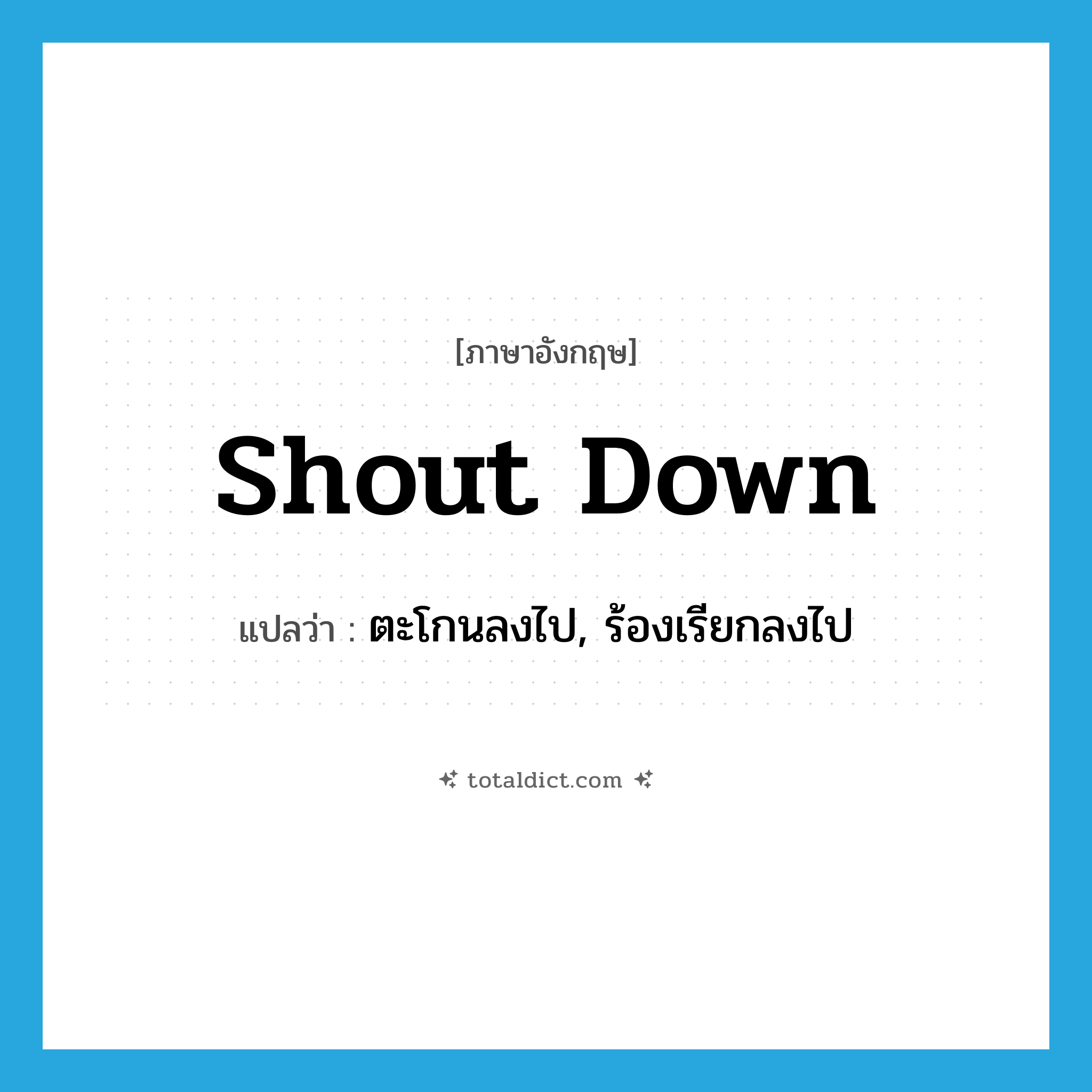 shout down แปลว่า?, คำศัพท์ภาษาอังกฤษ shout down แปลว่า ตะโกนลงไป, ร้องเรียกลงไป ประเภท PHRV หมวด PHRV