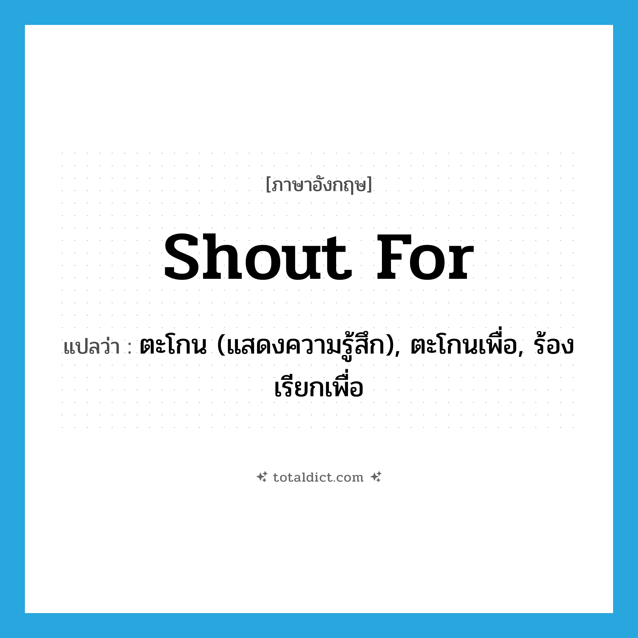 shout for แปลว่า?, คำศัพท์ภาษาอังกฤษ shout for แปลว่า ตะโกน (แสดงความรู้สึก), ตะโกนเพื่อ, ร้องเรียกเพื่อ ประเภท PHRV หมวด PHRV