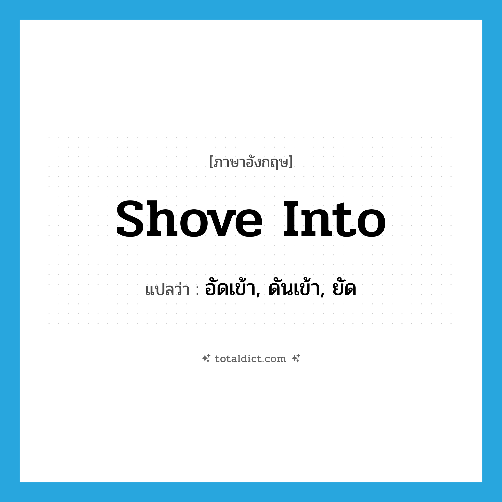 shove into แปลว่า?, คำศัพท์ภาษาอังกฤษ shove into แปลว่า อัดเข้า, ดันเข้า, ยัด ประเภท PHRV หมวด PHRV