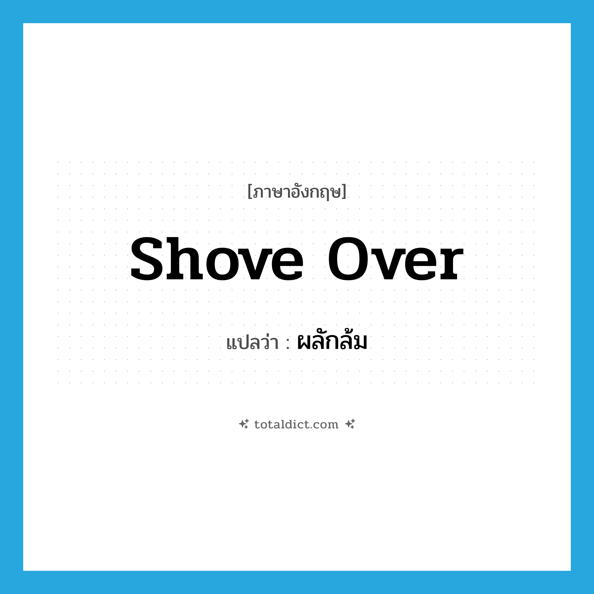 shove over แปลว่า?, คำศัพท์ภาษาอังกฤษ shove over แปลว่า ผลักล้ม ประเภท PHRV หมวด PHRV