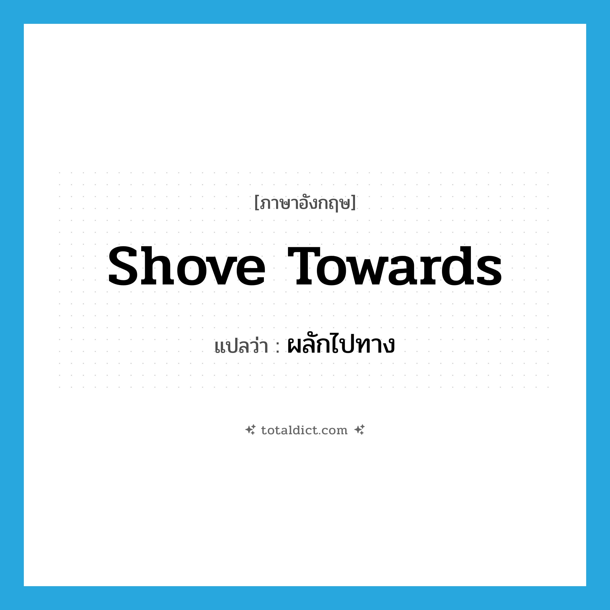 shove towards แปลว่า?, คำศัพท์ภาษาอังกฤษ shove towards แปลว่า ผลักไปทาง ประเภท PHRV หมวด PHRV