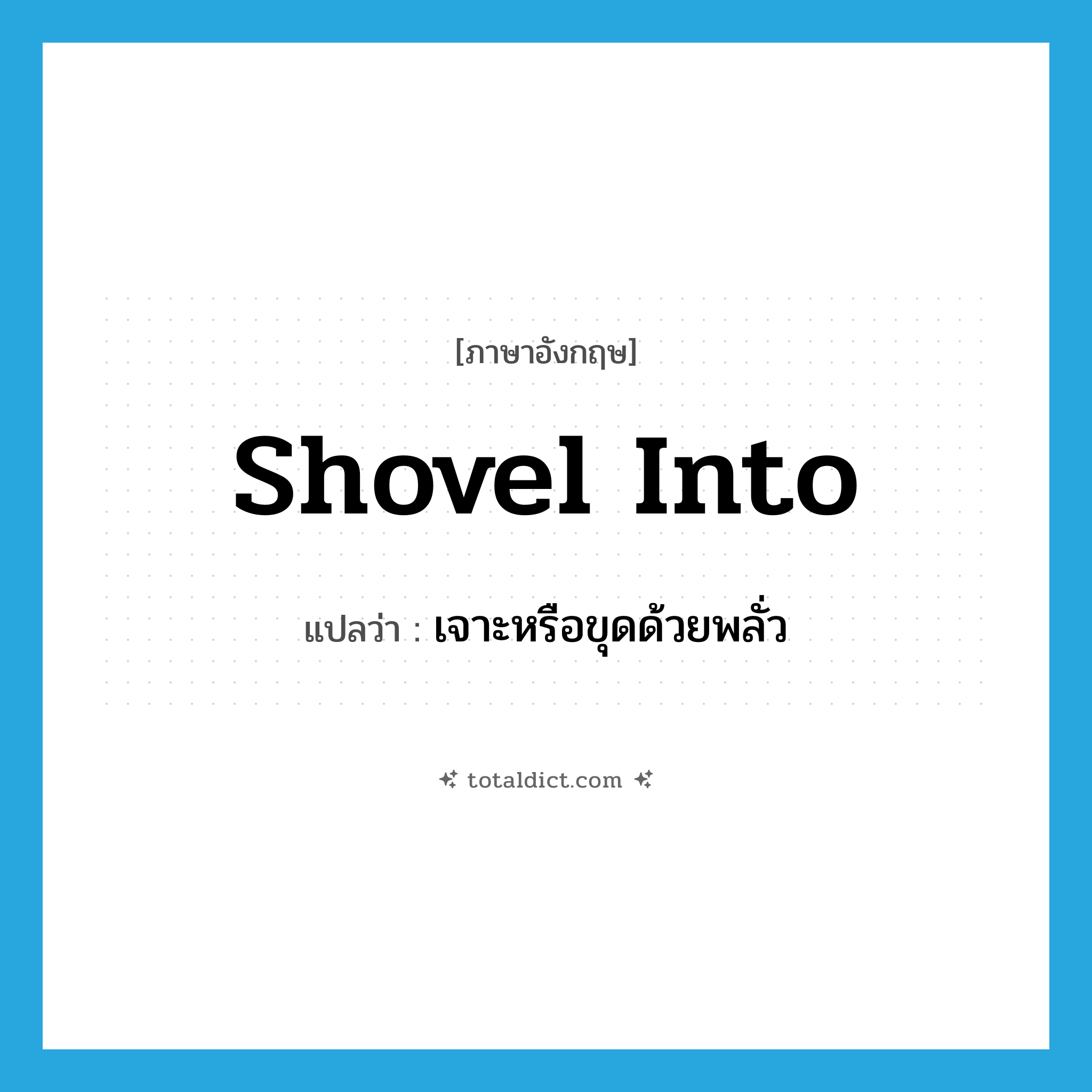 shovel into แปลว่า?, คำศัพท์ภาษาอังกฤษ shovel into แปลว่า เจาะหรือขุดด้วยพลั่ว ประเภท PHRV หมวด PHRV
