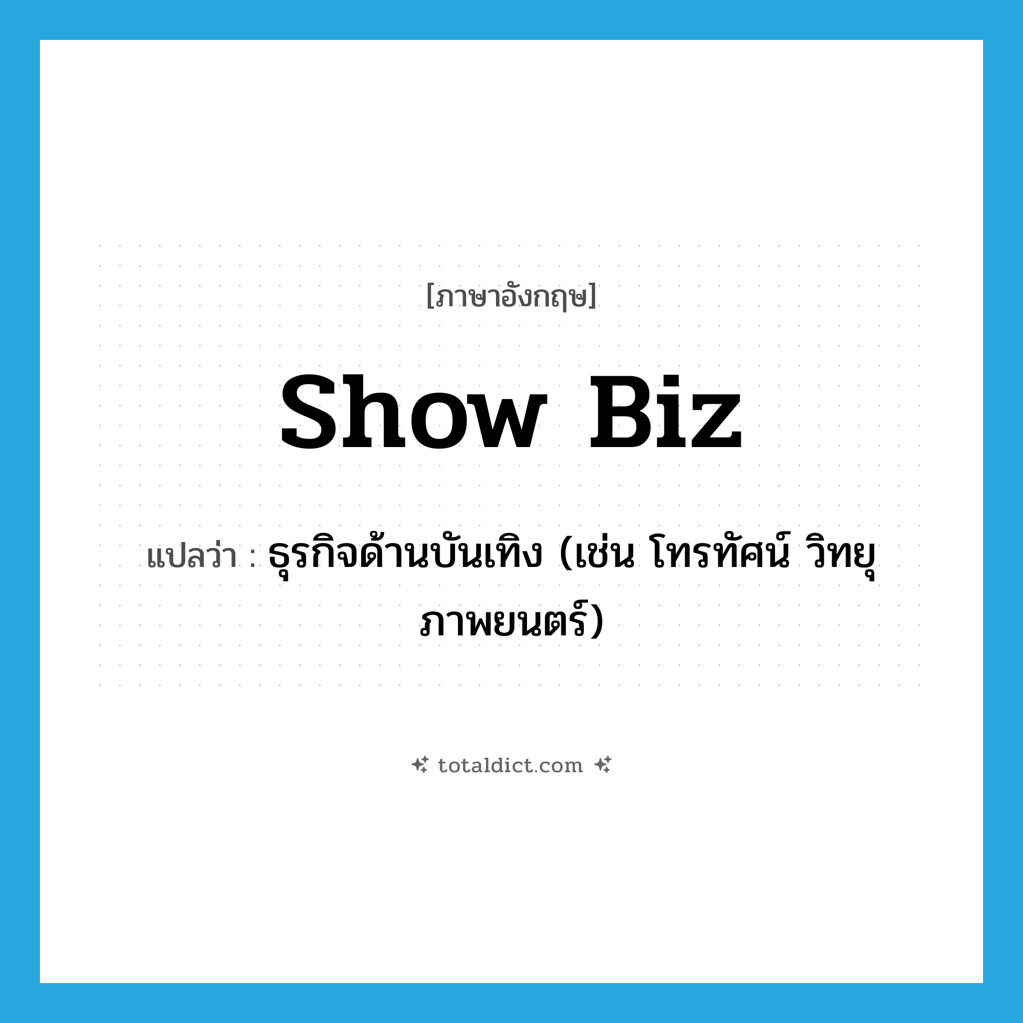 show biz แปลว่า?, คำศัพท์ภาษาอังกฤษ show biz แปลว่า ธุรกิจด้านบันเทิง (เช่น โทรทัศน์ วิทยุ ภาพยนตร์) ประเภท SL หมวด SL