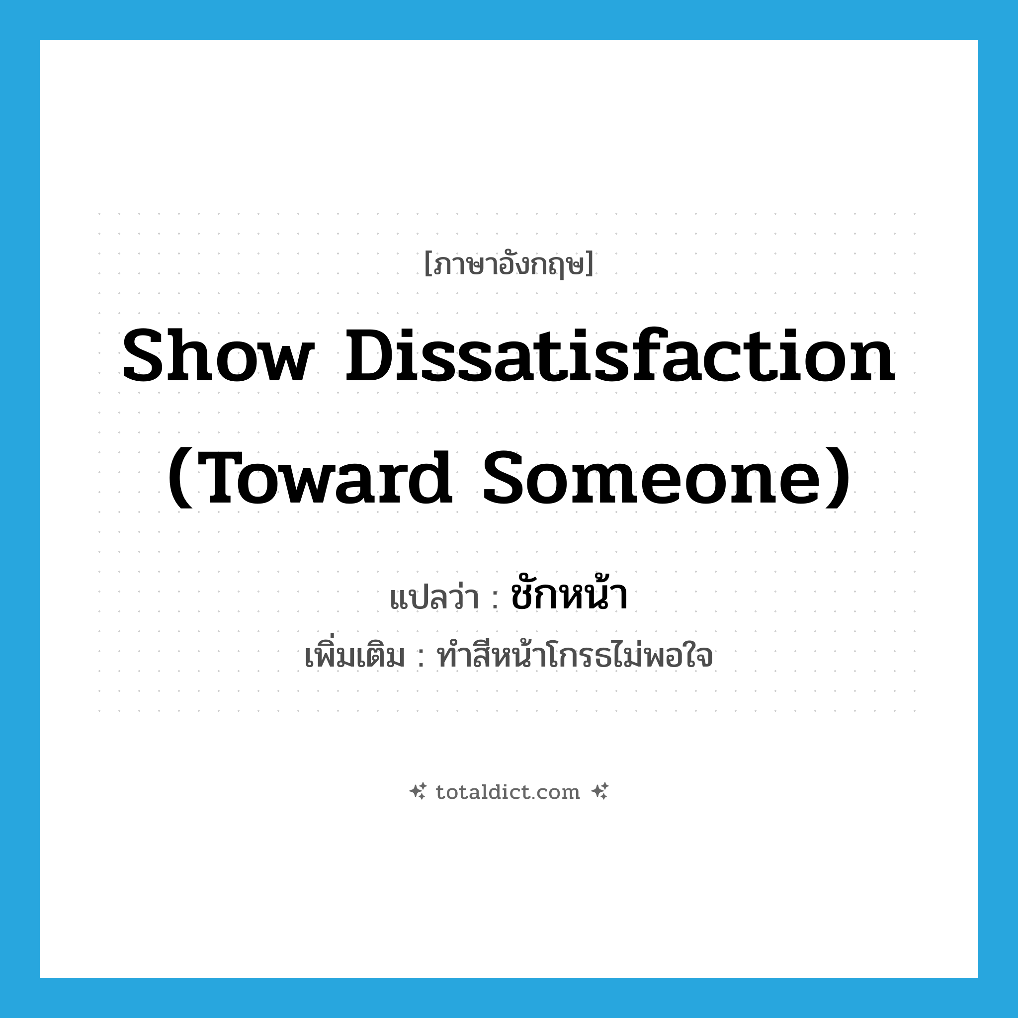 show dissatisfaction (toward someone) แปลว่า?, คำศัพท์ภาษาอังกฤษ show dissatisfaction (toward someone) แปลว่า ชักหน้า ประเภท V เพิ่มเติม ทำสีหน้าโกรธไม่พอใจ หมวด V