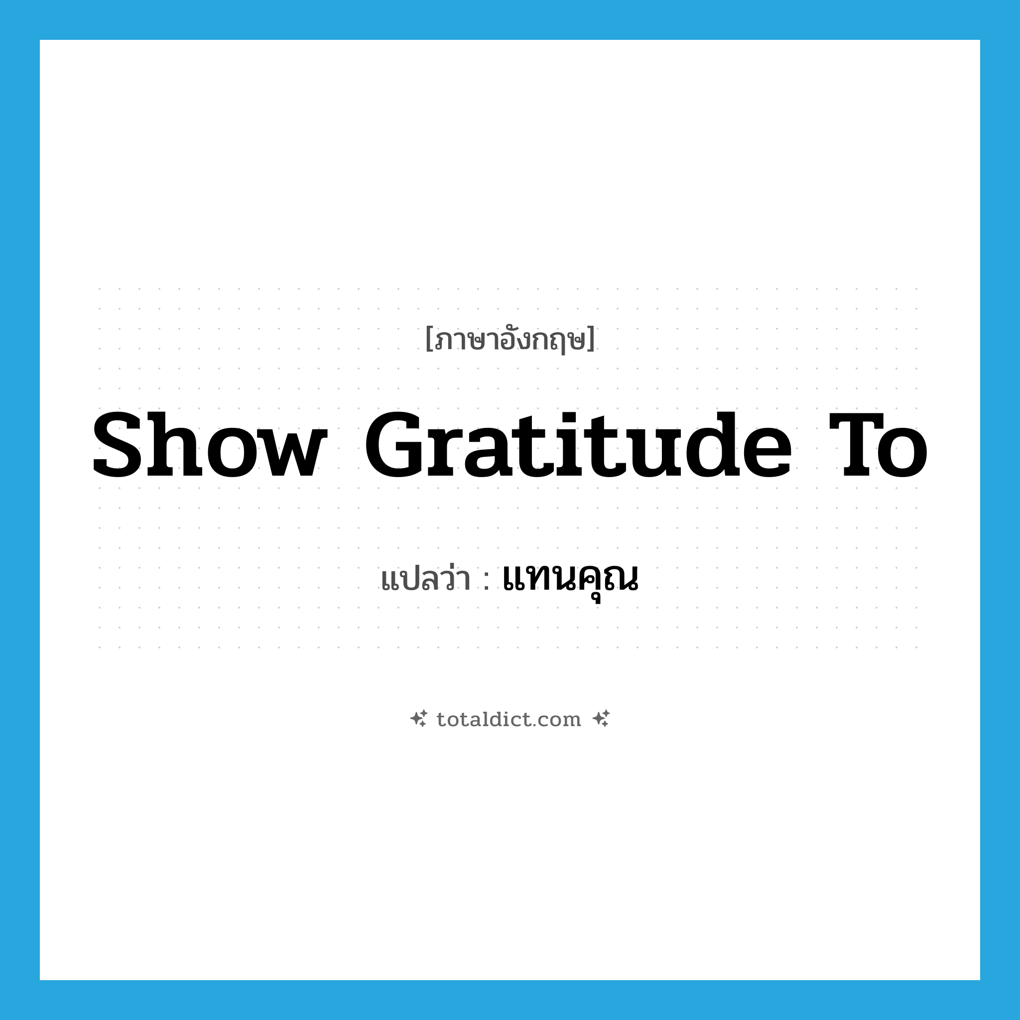 show gratitude to แปลว่า?, คำศัพท์ภาษาอังกฤษ show gratitude to แปลว่า แทนคุณ ประเภท V หมวด V