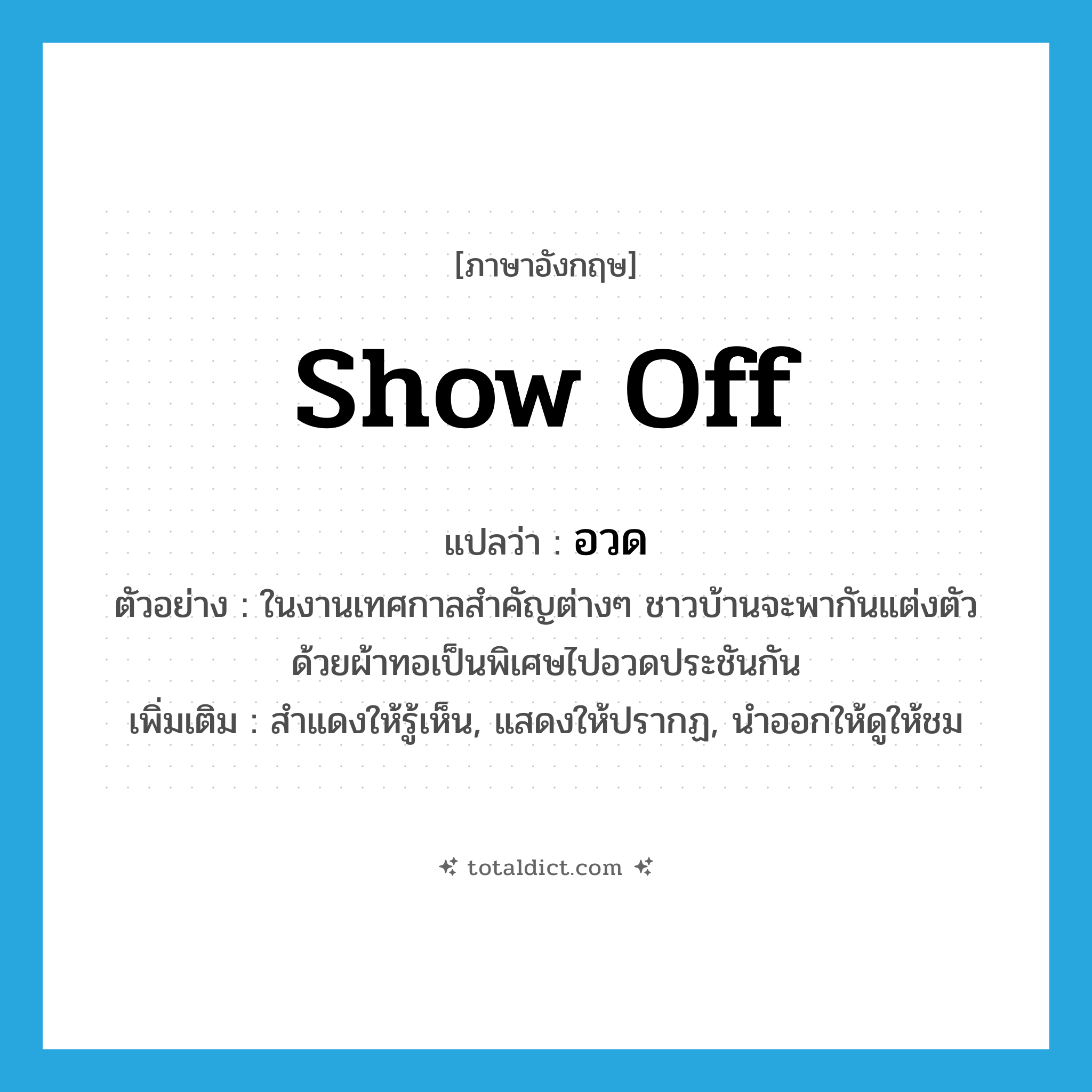 show off แปลว่า?, คำศัพท์ภาษาอังกฤษ show off แปลว่า อวด ประเภท V ตัวอย่าง ในงานเทศกาลสำคัญต่างๆ ชาวบ้านจะพากันแต่งตัวด้วยผ้าทอเป็นพิเศษไปอวดประชันกัน เพิ่มเติม สำแดงให้รู้เห็น, แสดงให้ปรากฏ, นำออกให้ดูให้ชม หมวด V