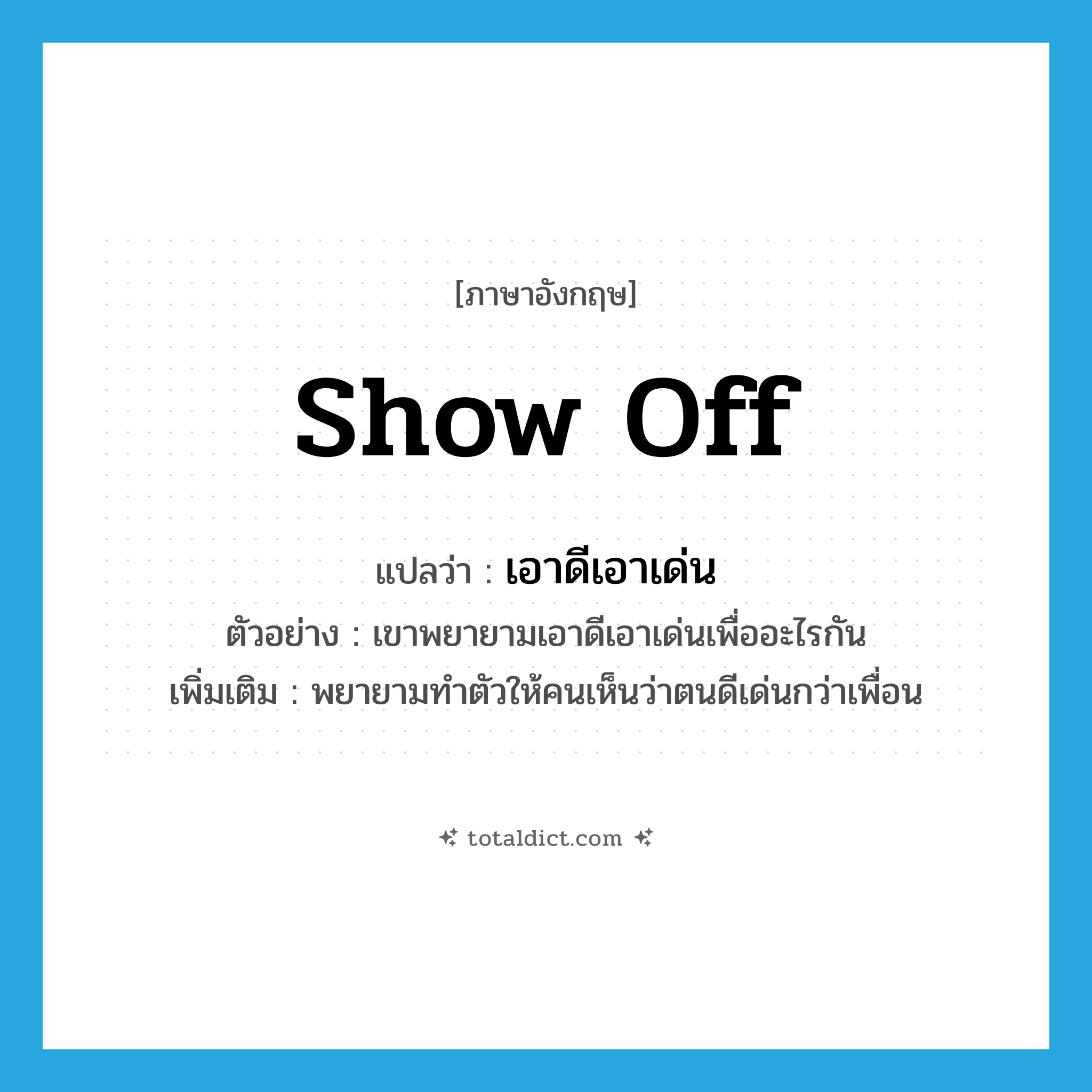 show off แปลว่า?, คำศัพท์ภาษาอังกฤษ show off แปลว่า เอาดีเอาเด่น ประเภท V ตัวอย่าง เขาพยายามเอาดีเอาเด่นเพื่ออะไรกัน เพิ่มเติม พยายามทำตัวให้คนเห็นว่าตนดีเด่นกว่าเพื่อน หมวด V