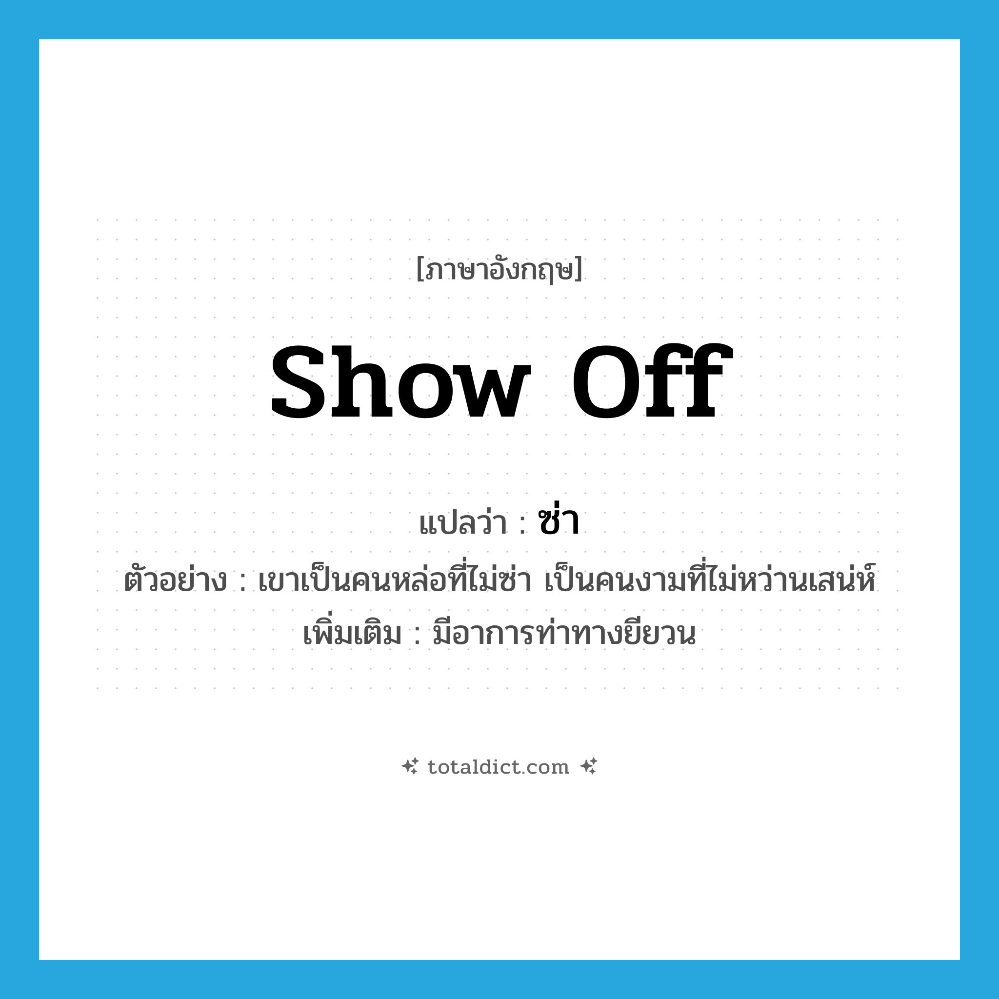 show off แปลว่า?, คำศัพท์ภาษาอังกฤษ show off แปลว่า ซ่า ประเภท V ตัวอย่าง เขาเป็นคนหล่อที่ไม่ซ่า เป็นคนงามที่ไม่หว่านเสน่ห์ เพิ่มเติม มีอาการท่าทางยียวน หมวด V