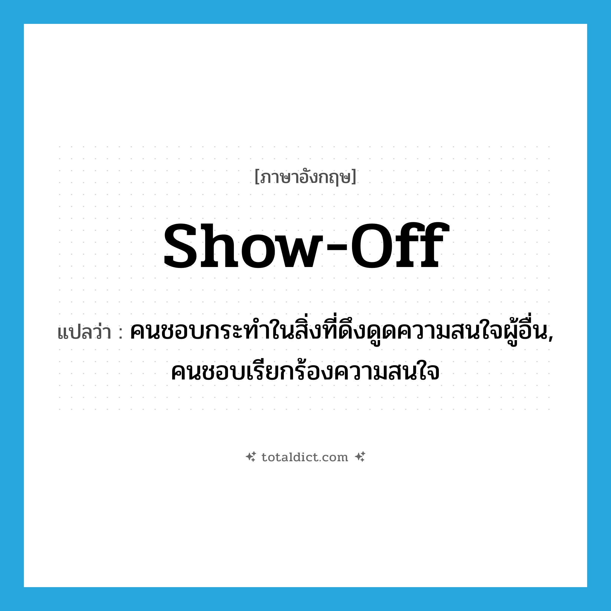 show off แปลว่า?, คำศัพท์ภาษาอังกฤษ show-off แปลว่า คนชอบกระทำในสิ่งที่ดึงดูดความสนใจผู้อื่น, คนชอบเรียกร้องความสนใจ ประเภท N หมวด N