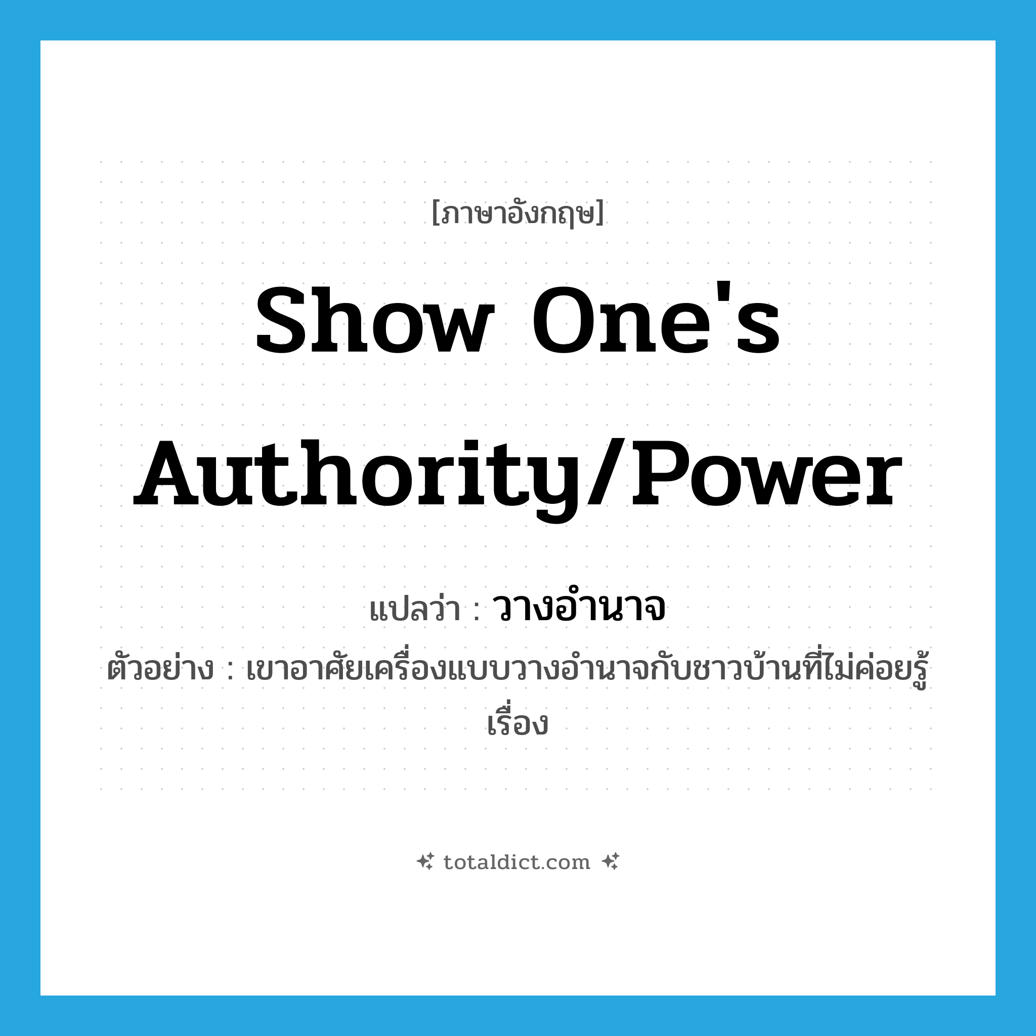 show one&#39;s authority/power แปลว่า?, คำศัพท์ภาษาอังกฤษ show one&#39;s authority/power แปลว่า วางอำนาจ ประเภท V ตัวอย่าง เขาอาศัยเครื่องแบบวางอำนาจกับชาวบ้านที่ไม่ค่อยรู้เรื่อง หมวด V