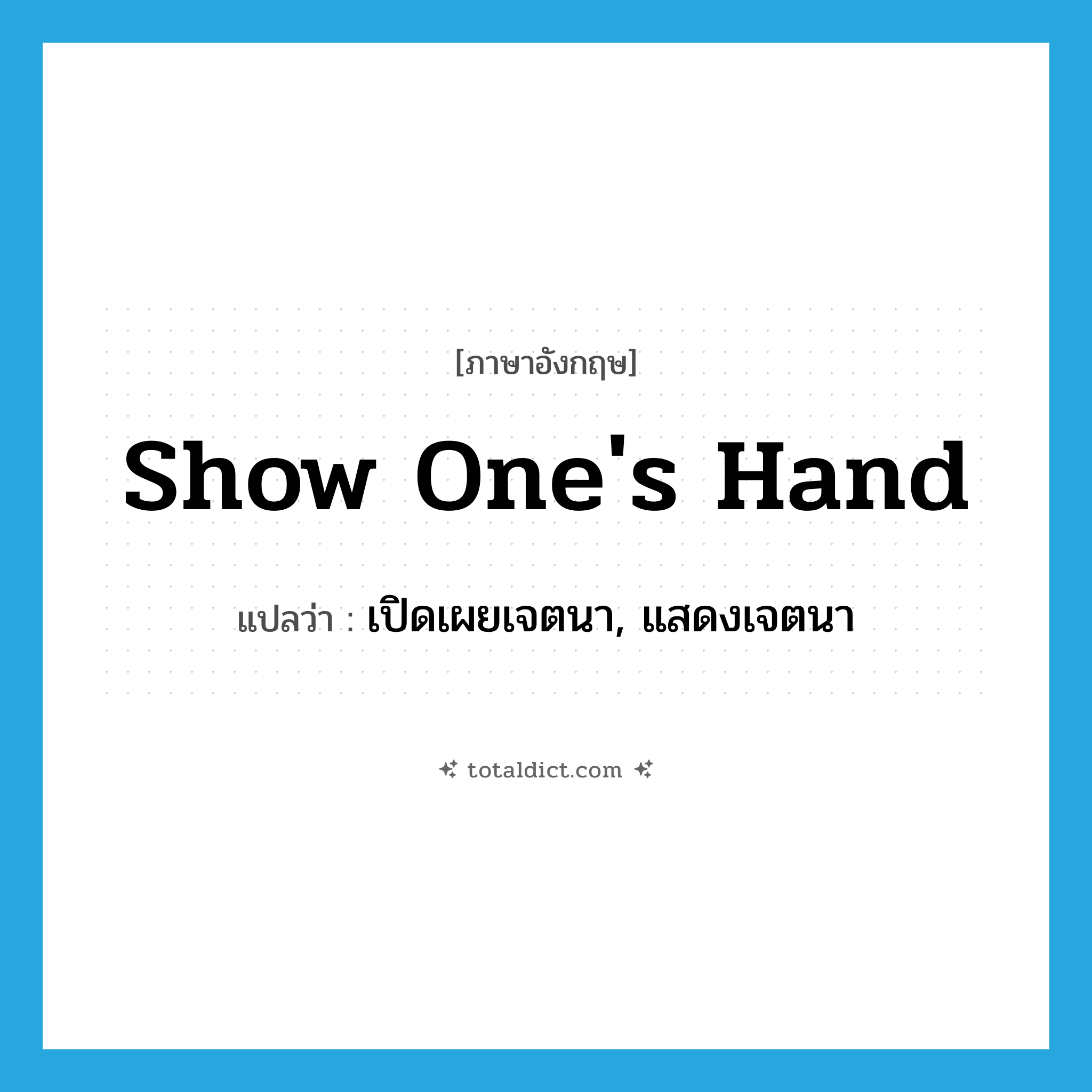 show one&#39;s hand แปลว่า?, คำศัพท์ภาษาอังกฤษ show one&#39;s hand แปลว่า เปิดเผยเจตนา, แสดงเจตนา ประเภท IDM หมวด IDM