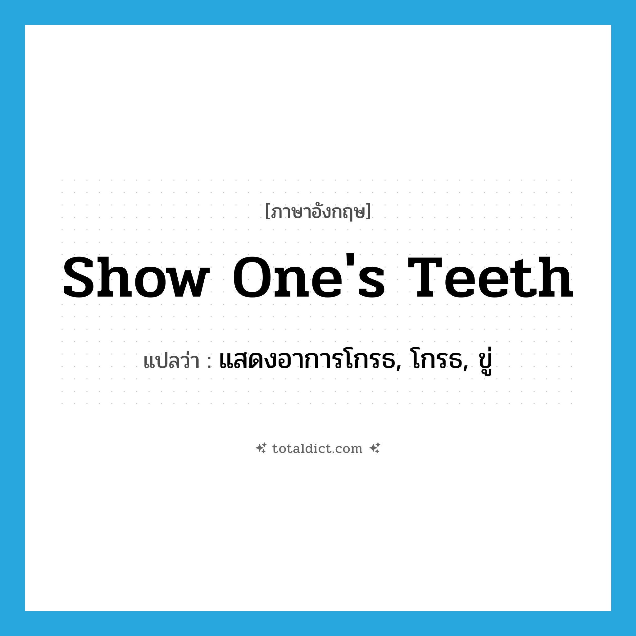 show one&#39;s teeth แปลว่า?, คำศัพท์ภาษาอังกฤษ show one&#39;s teeth แปลว่า แสดงอาการโกรธ, โกรธ, ขู่ ประเภท IDM หมวด IDM