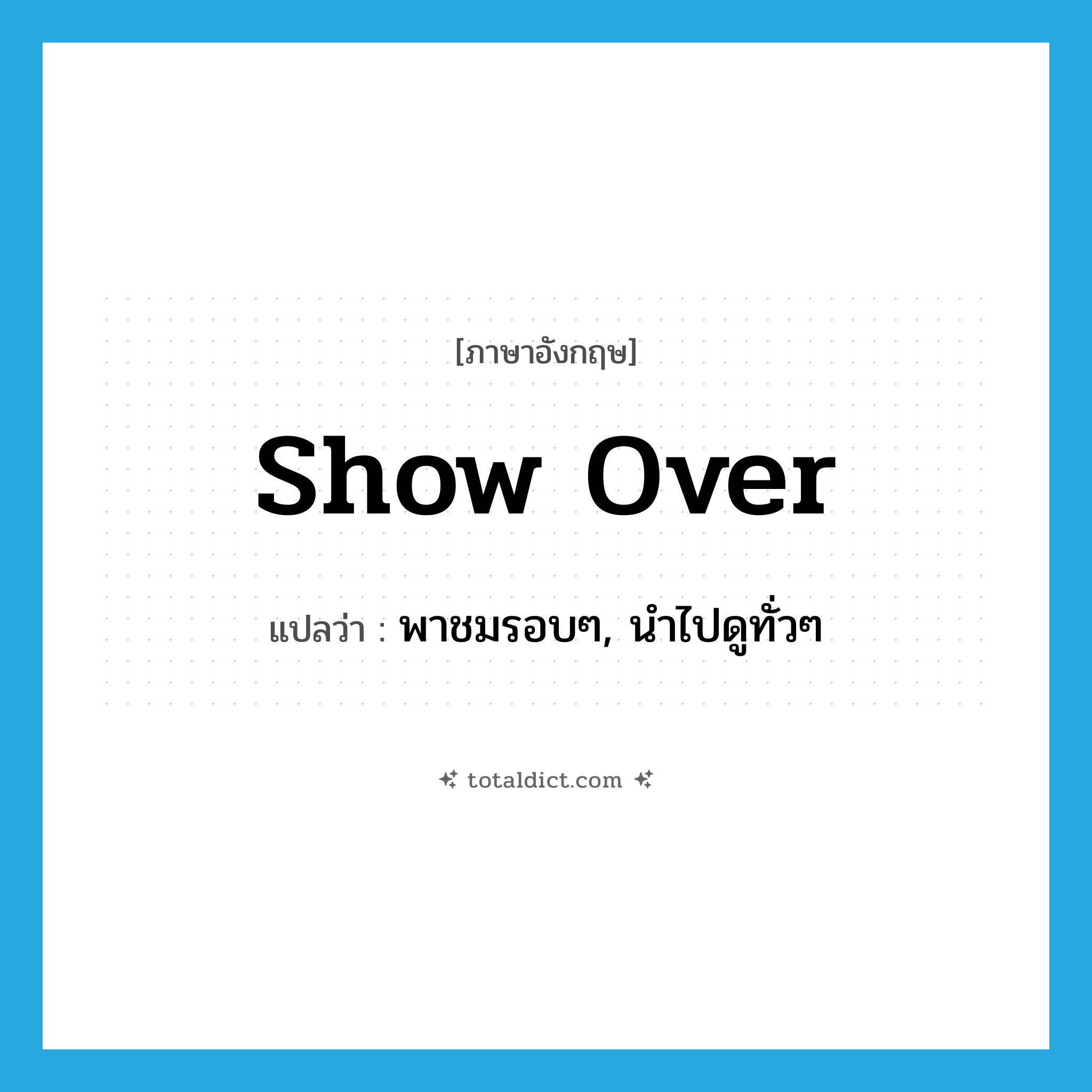 show over แปลว่า?, คำศัพท์ภาษาอังกฤษ show over แปลว่า พาชมรอบๆ, นำไปดูทั่วๆ ประเภท PHRV หมวด PHRV