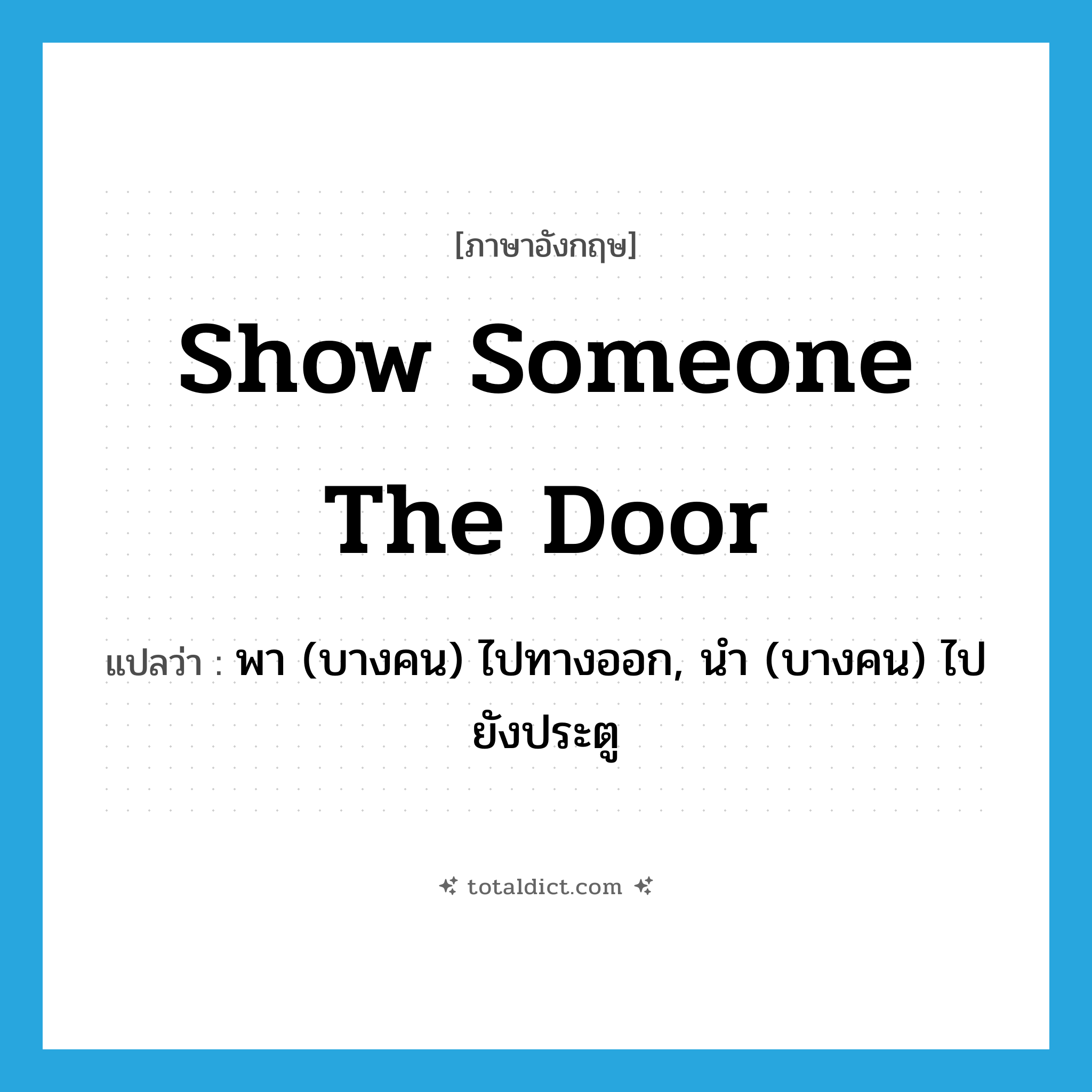 show someone the door แปลว่า?, คำศัพท์ภาษาอังกฤษ show someone the door แปลว่า พา (บางคน) ไปทางออก, นำ (บางคน) ไปยังประตู ประเภท IDM หมวด IDM