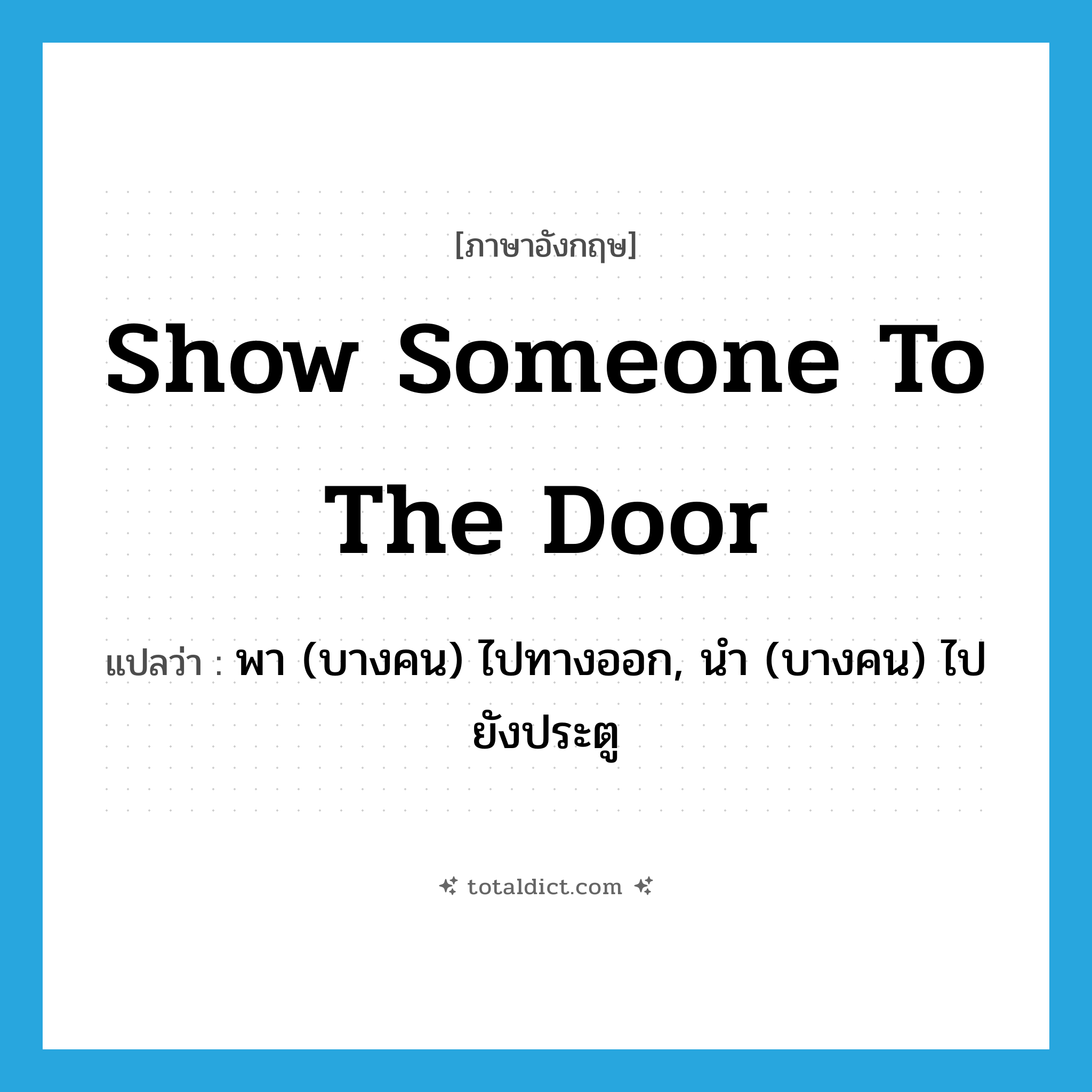 show someone to the door แปลว่า?, คำศัพท์ภาษาอังกฤษ show someone to the door แปลว่า พา (บางคน) ไปทางออก, นำ (บางคน) ไปยังประตู ประเภท IDM หมวด IDM
